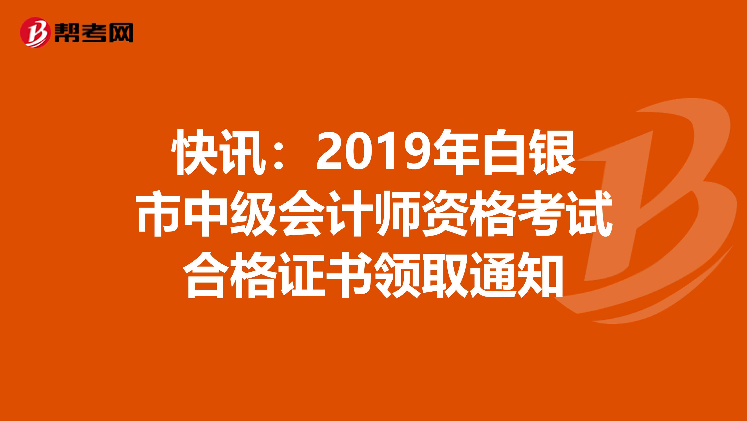 快讯：2019年白银市中级会计师资格考试合格证书领取通知