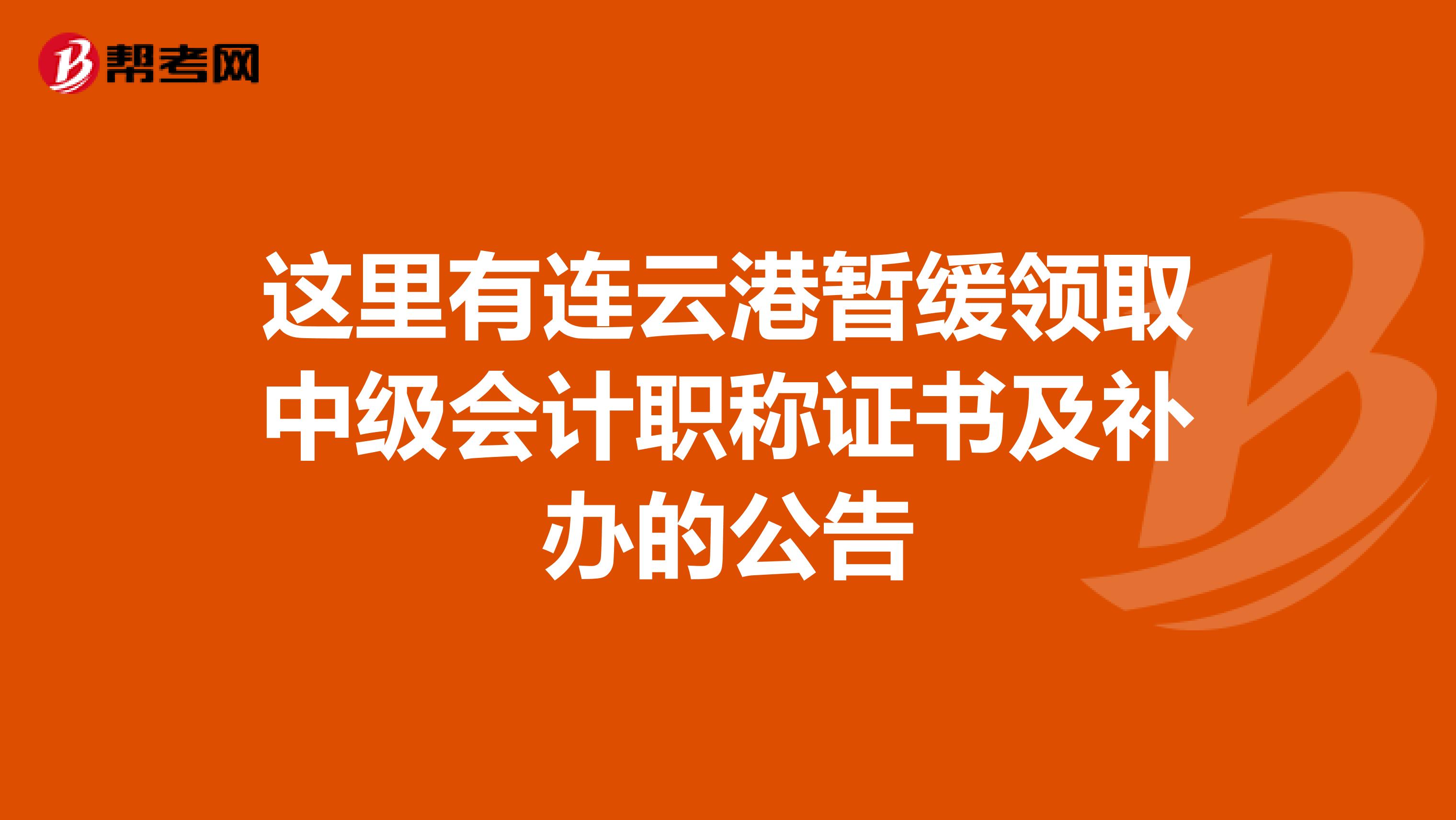 这里有连云港暂缓领取中级会计职称证书及补办的公告