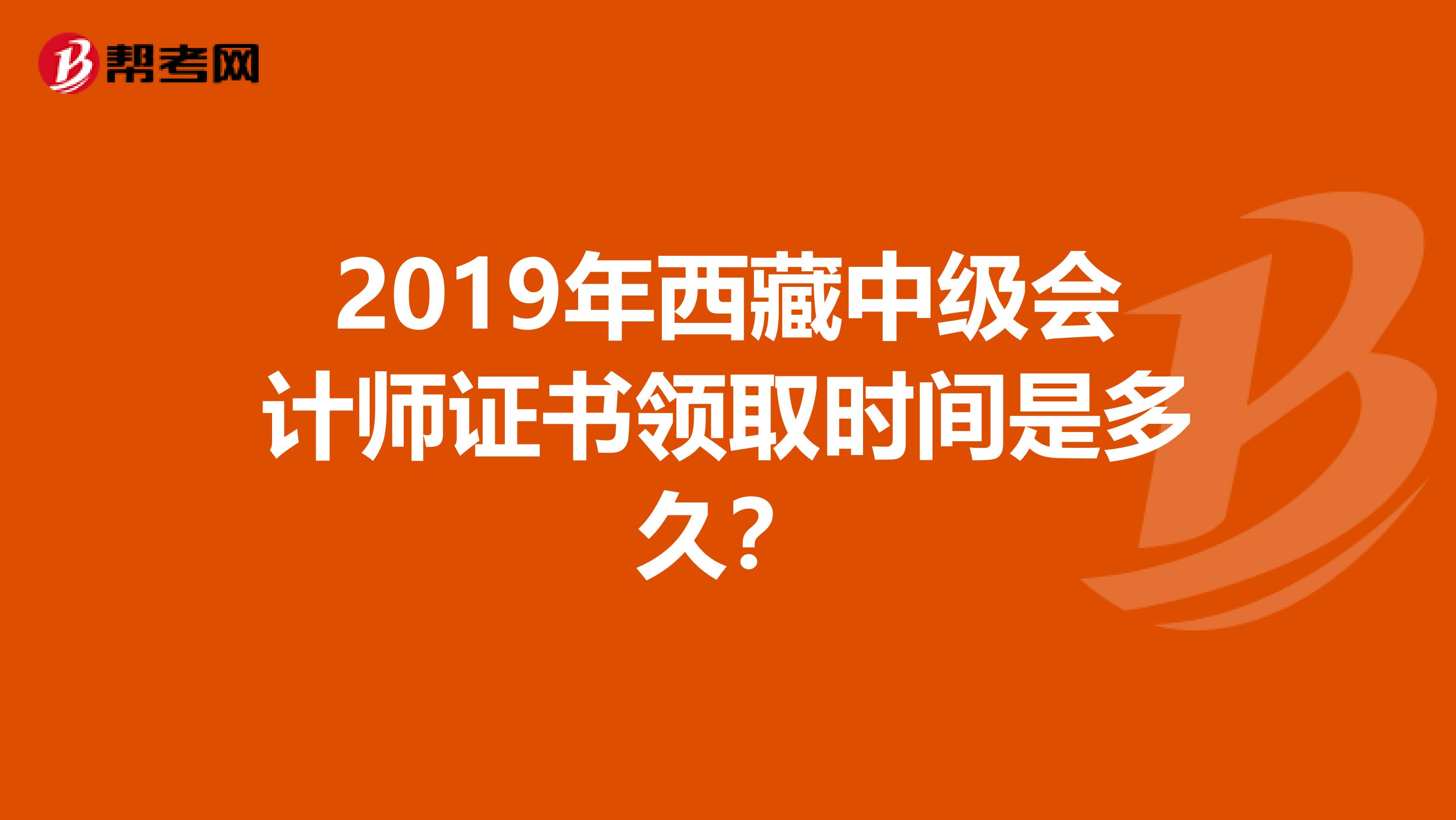 2019年西藏中级会计师证书领取时间是多久？