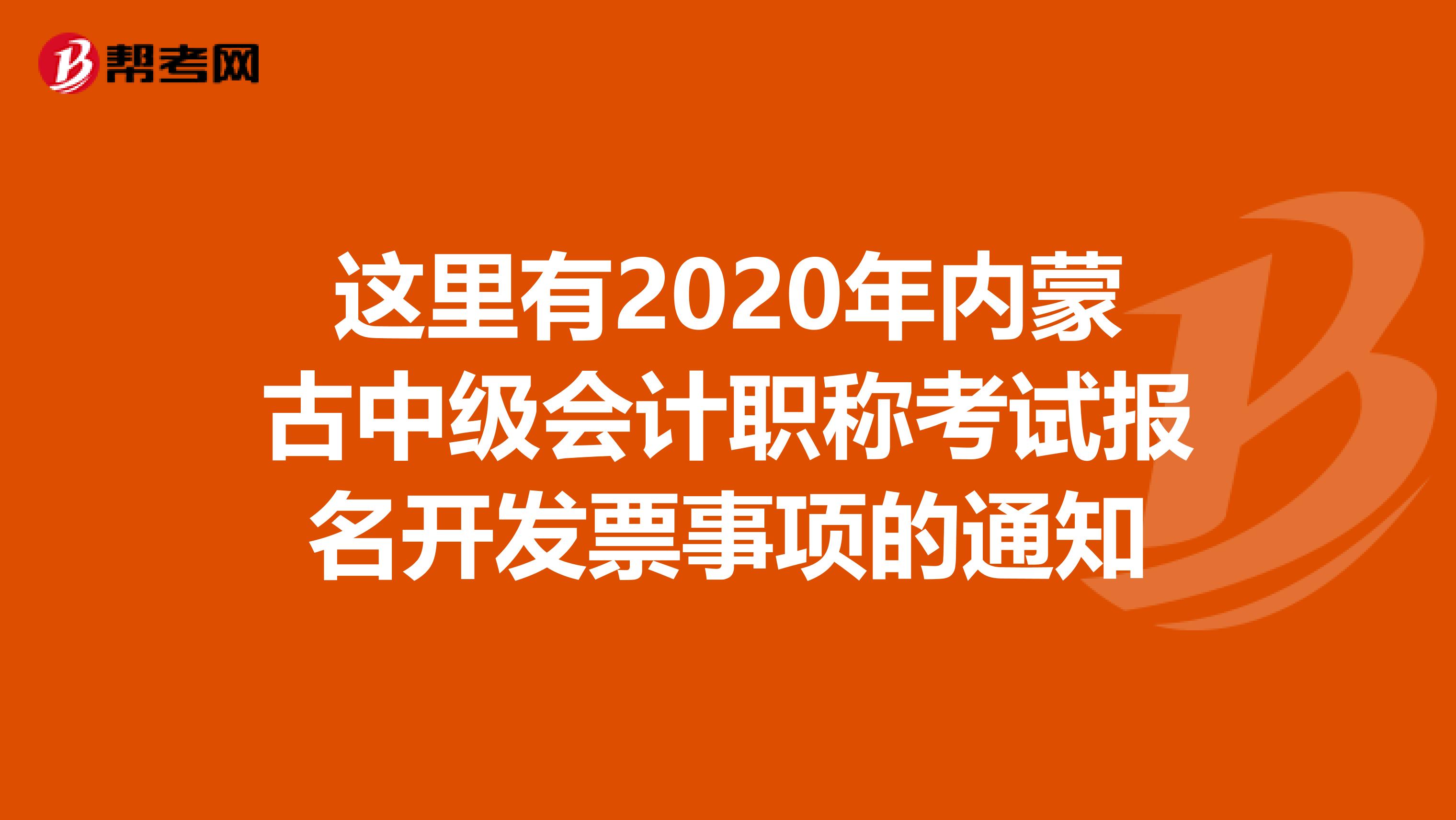这里有2020年内蒙古中级会计职称考试报名开发票事项的通知