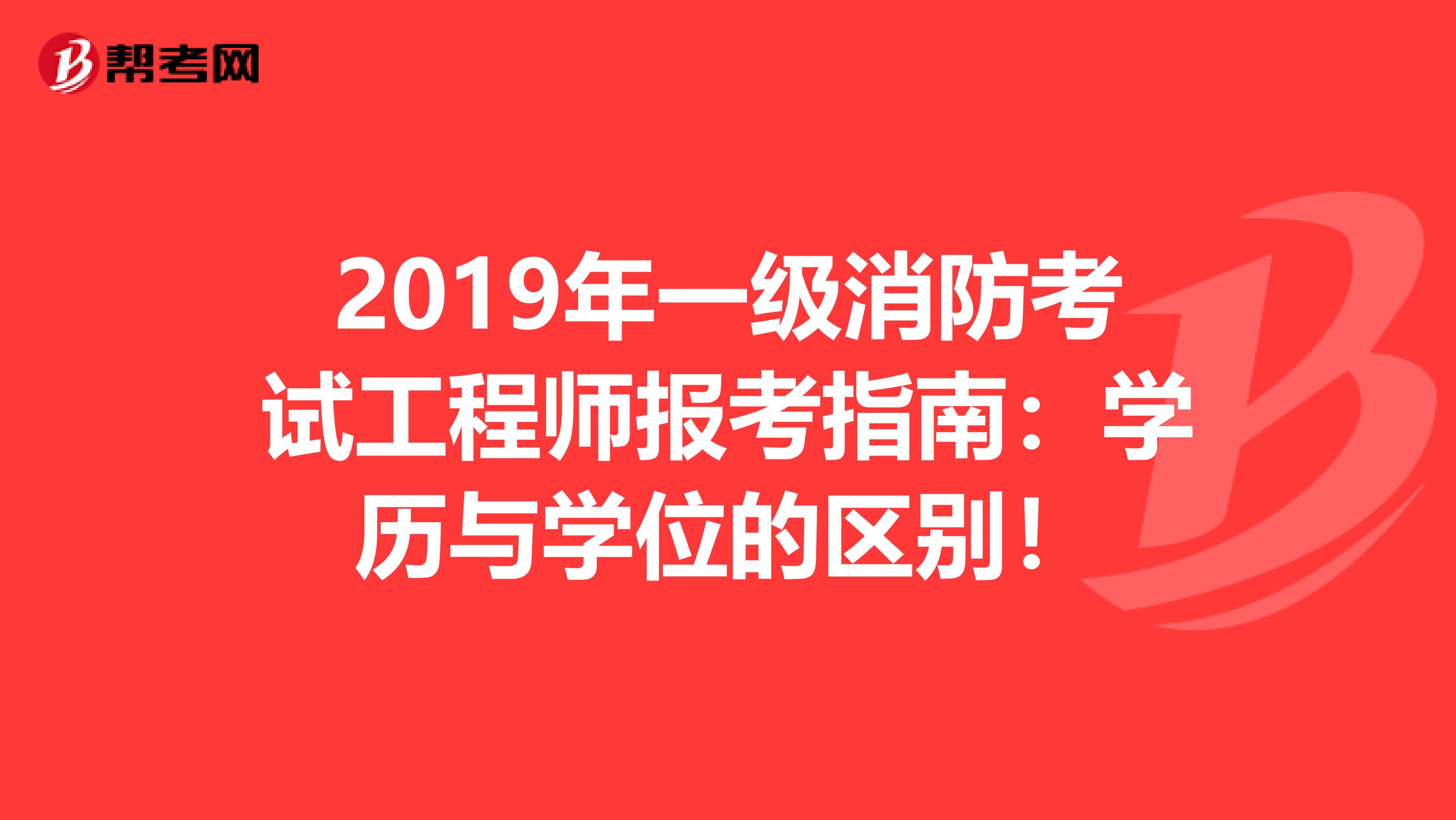 2019年一级消防考试工程师报考指南：学历与学位的区别！