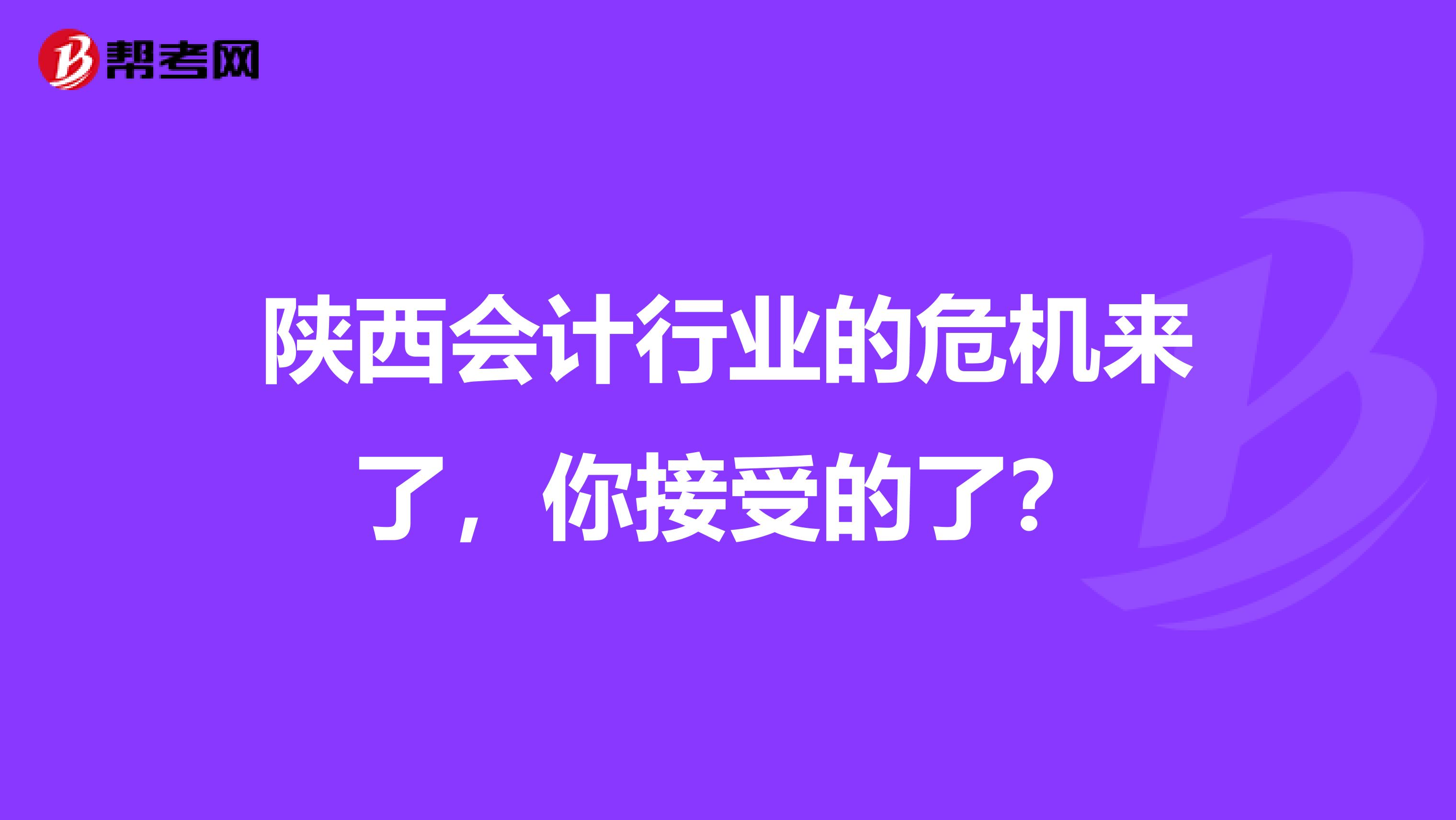 陜西會(huì)計(jì)行業(yè)的危機(jī)來了，你接受的了？