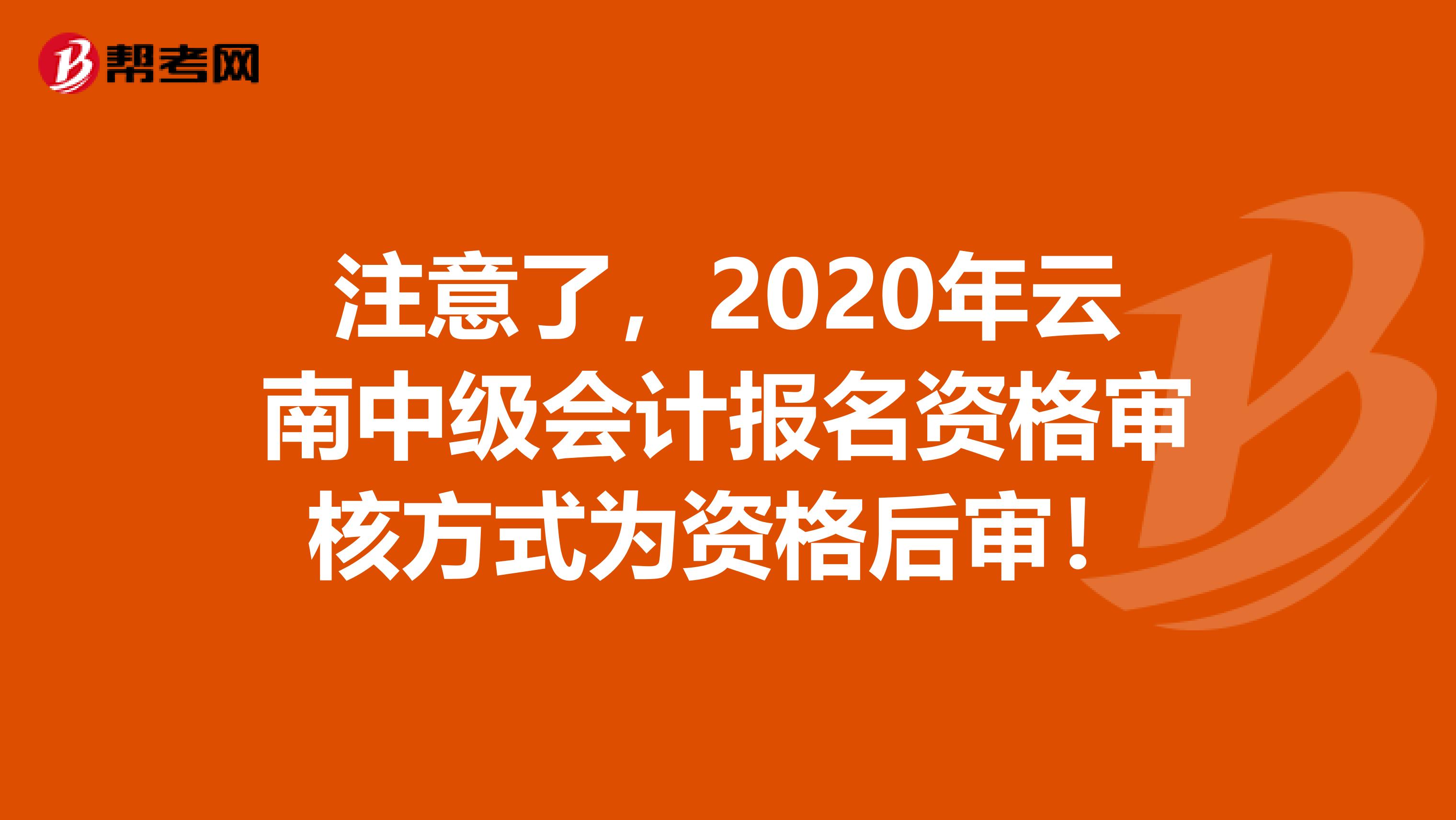 注意了，2020年云南中级会计报名资格审核方式为资格后审！