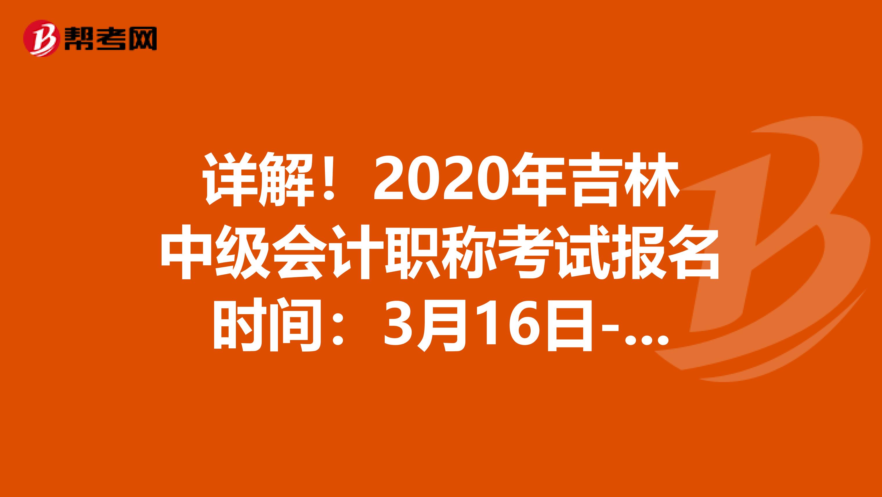 详解！2020年吉林中级会计职称考试报名时间：3月16日-27日