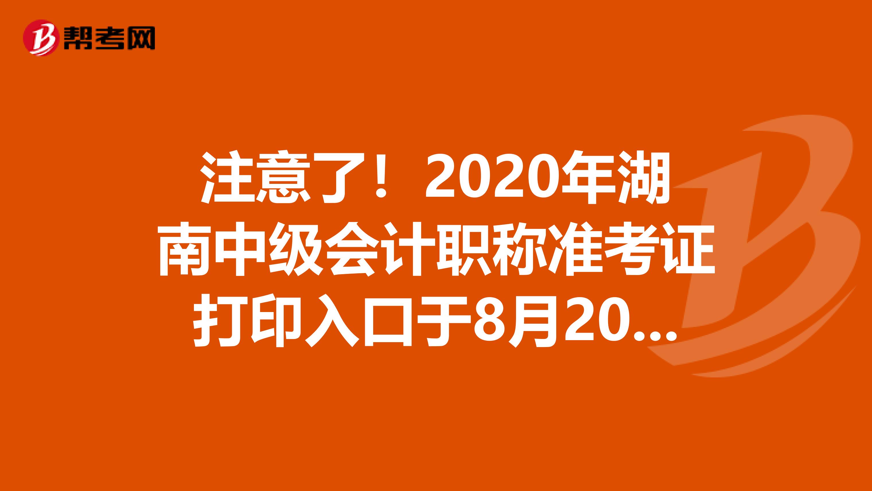 注意了！2020年湖南中级会计职称准考证打印入口于8月20日开通