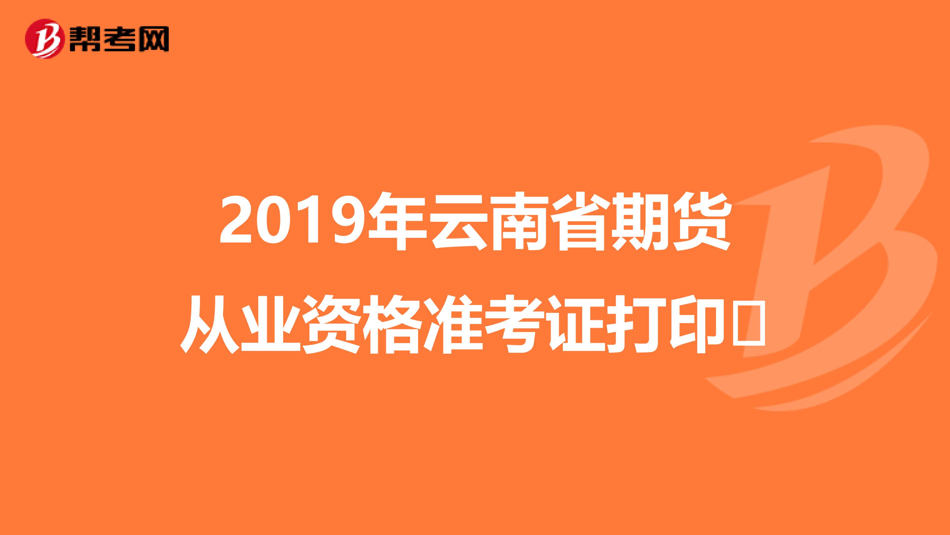 2019年云南省期貨從業資格準考證打印?