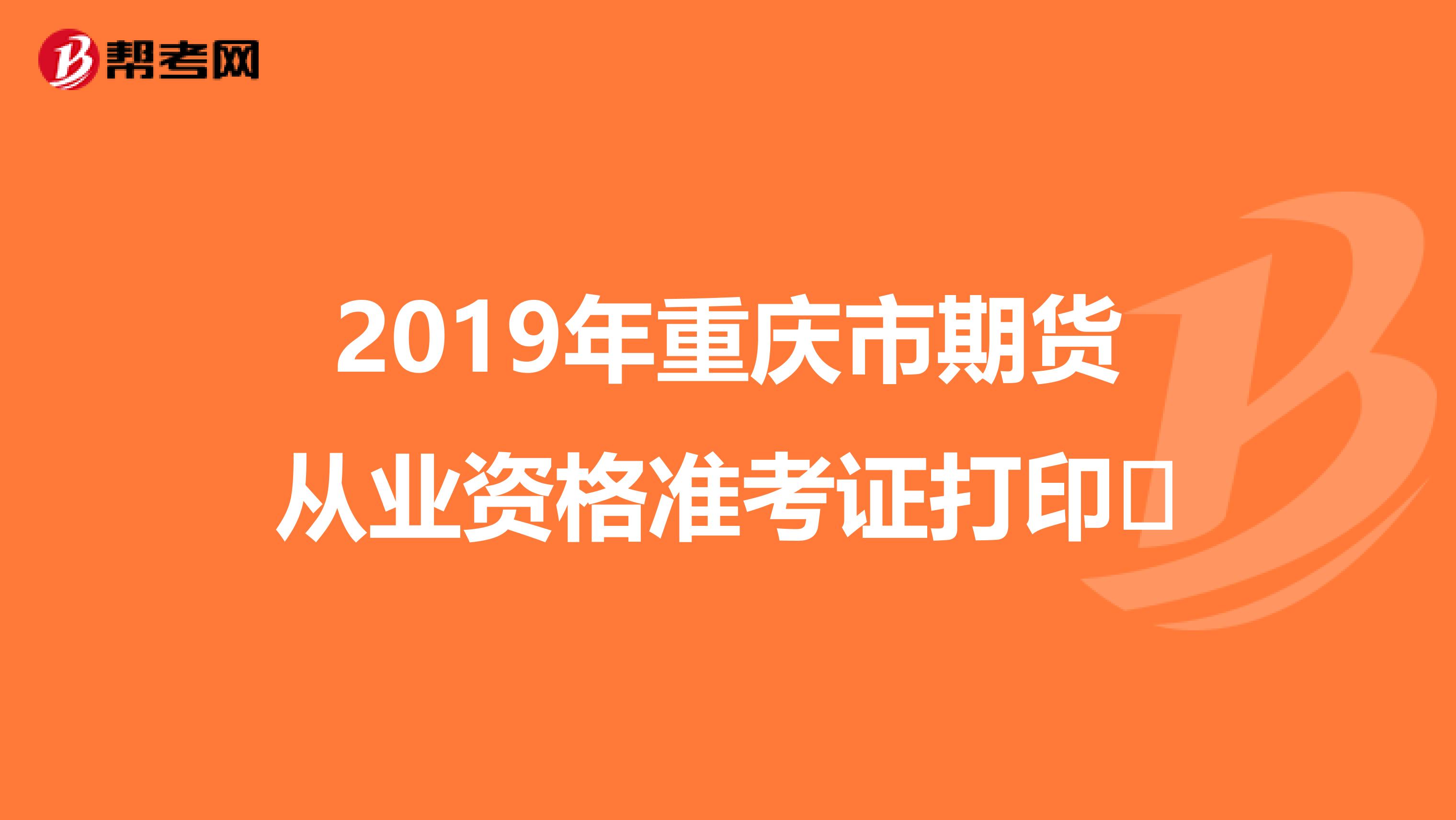 2019年重庆市期货从业资格准考证打印​