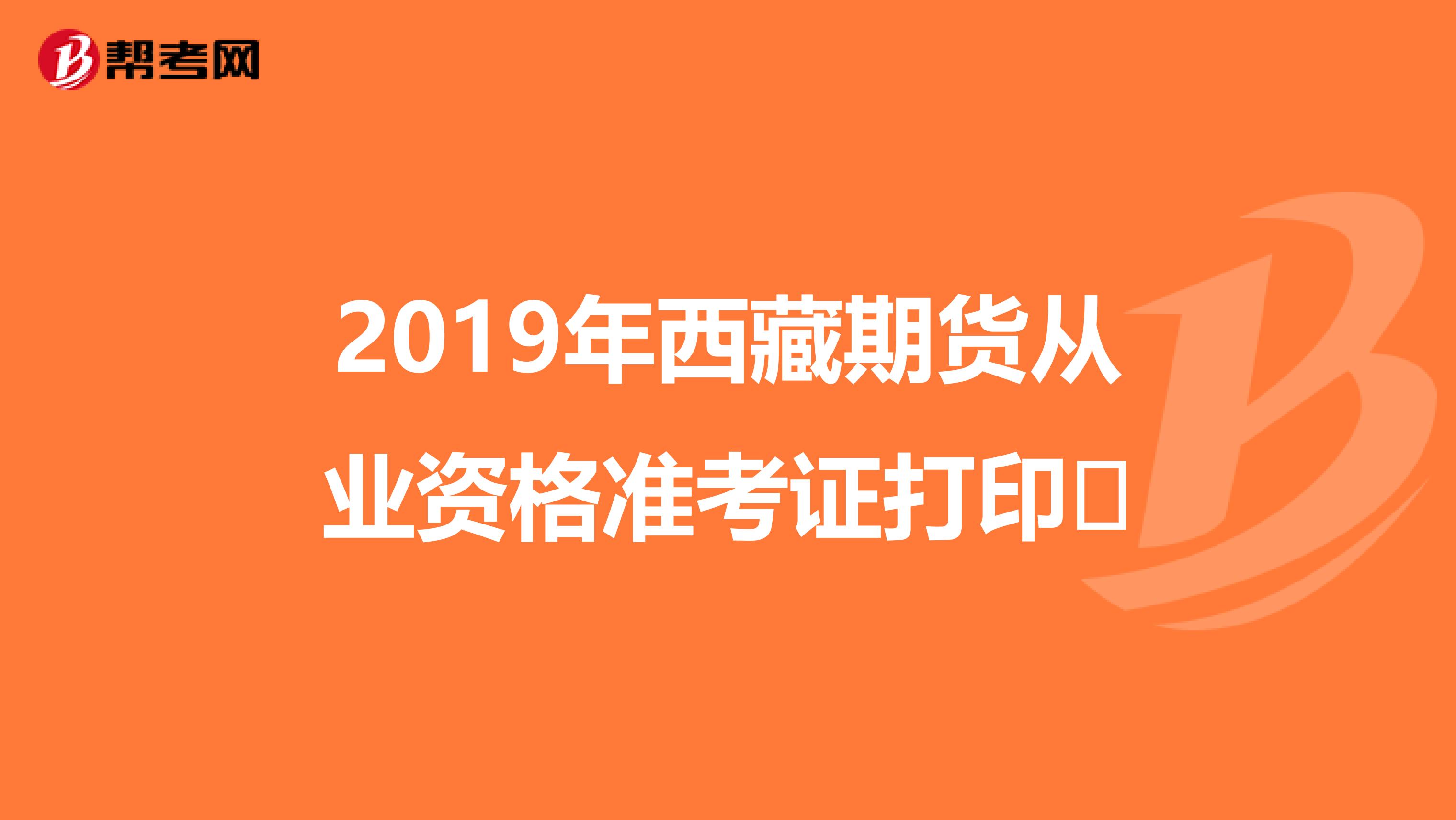 2019年西藏期貨從業(yè)資格準考證打印?