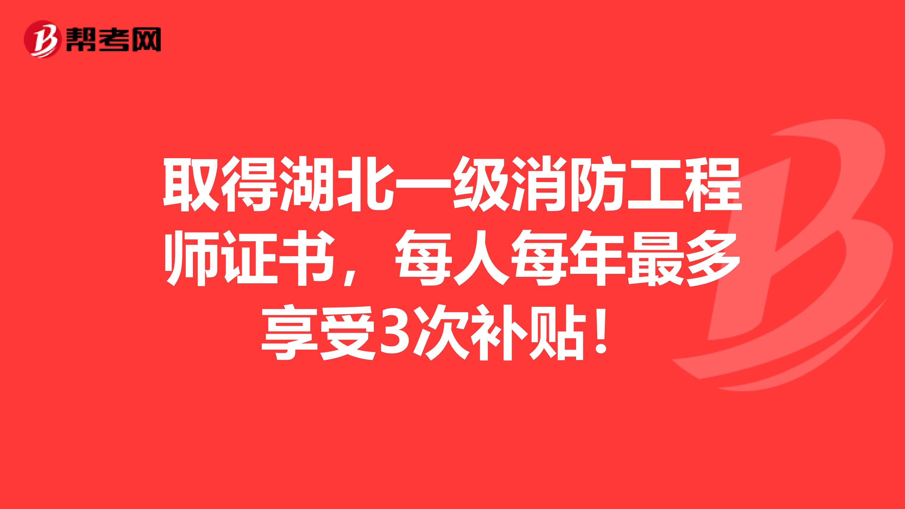 取得湖北一级消防工程师证书，每人每年最多享受3次补贴！