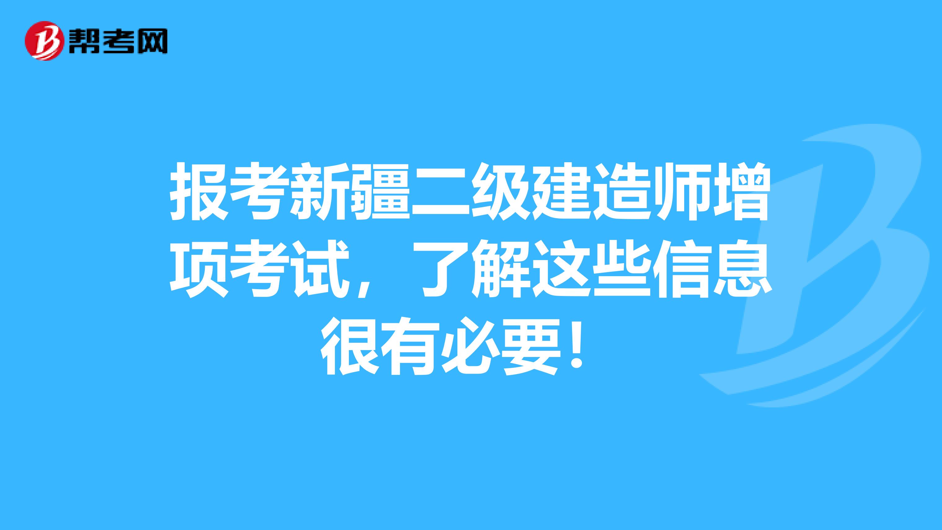 报考新疆二级建造师增项考试，了解这些信息很有必要！