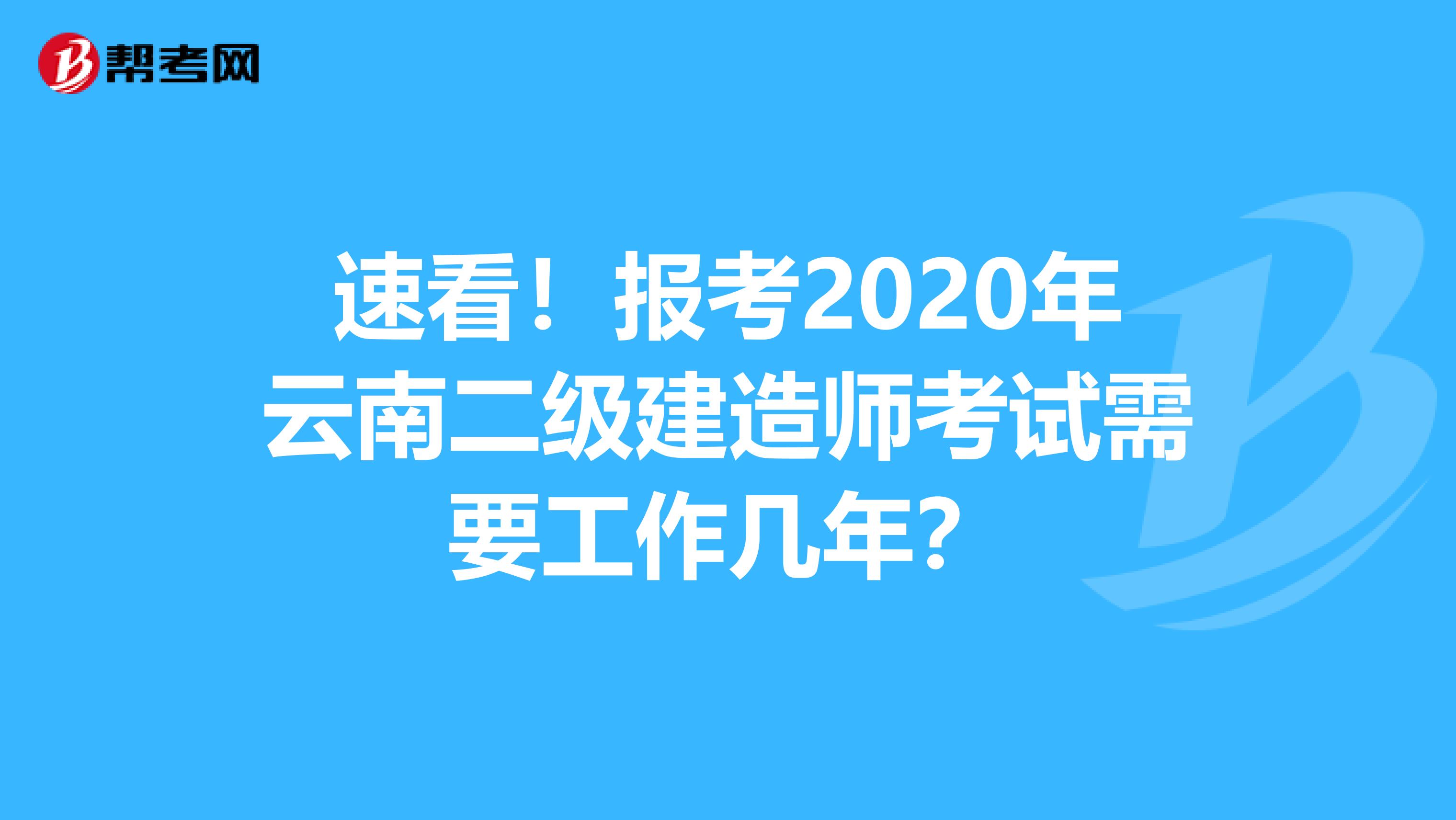 速看！报考2020年云南二级建造师考试需要工作几年？