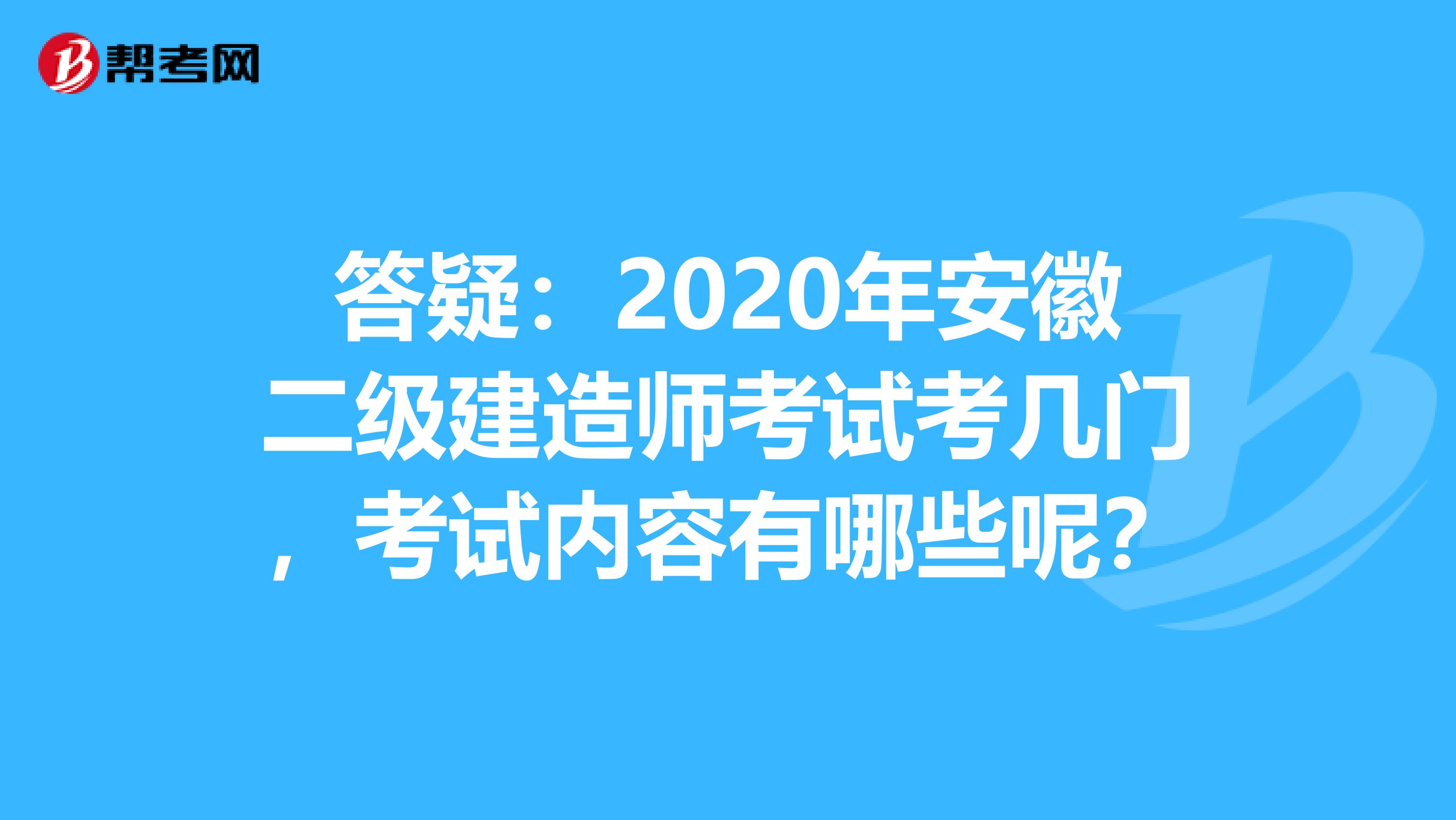 答疑：2020年安徽二级建造师考试考几门，考试内容有哪些呢？