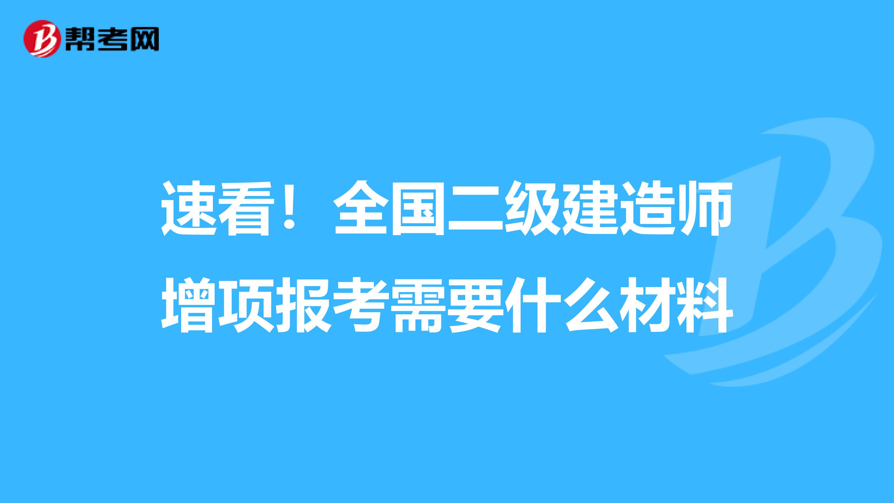 速看！全国二级建造师增项报考需要什么材料