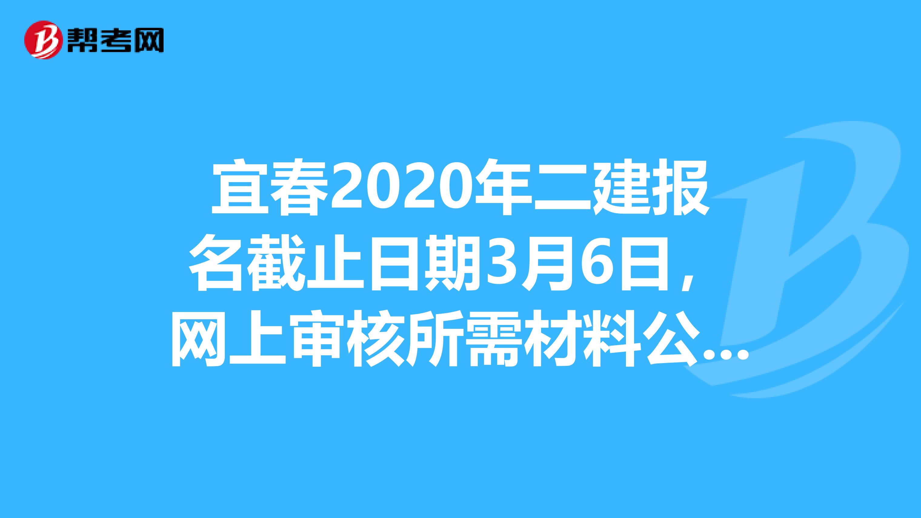 宜春2020年二建报名截止日期3月6日，网上审核所需材料公布，了解一下？