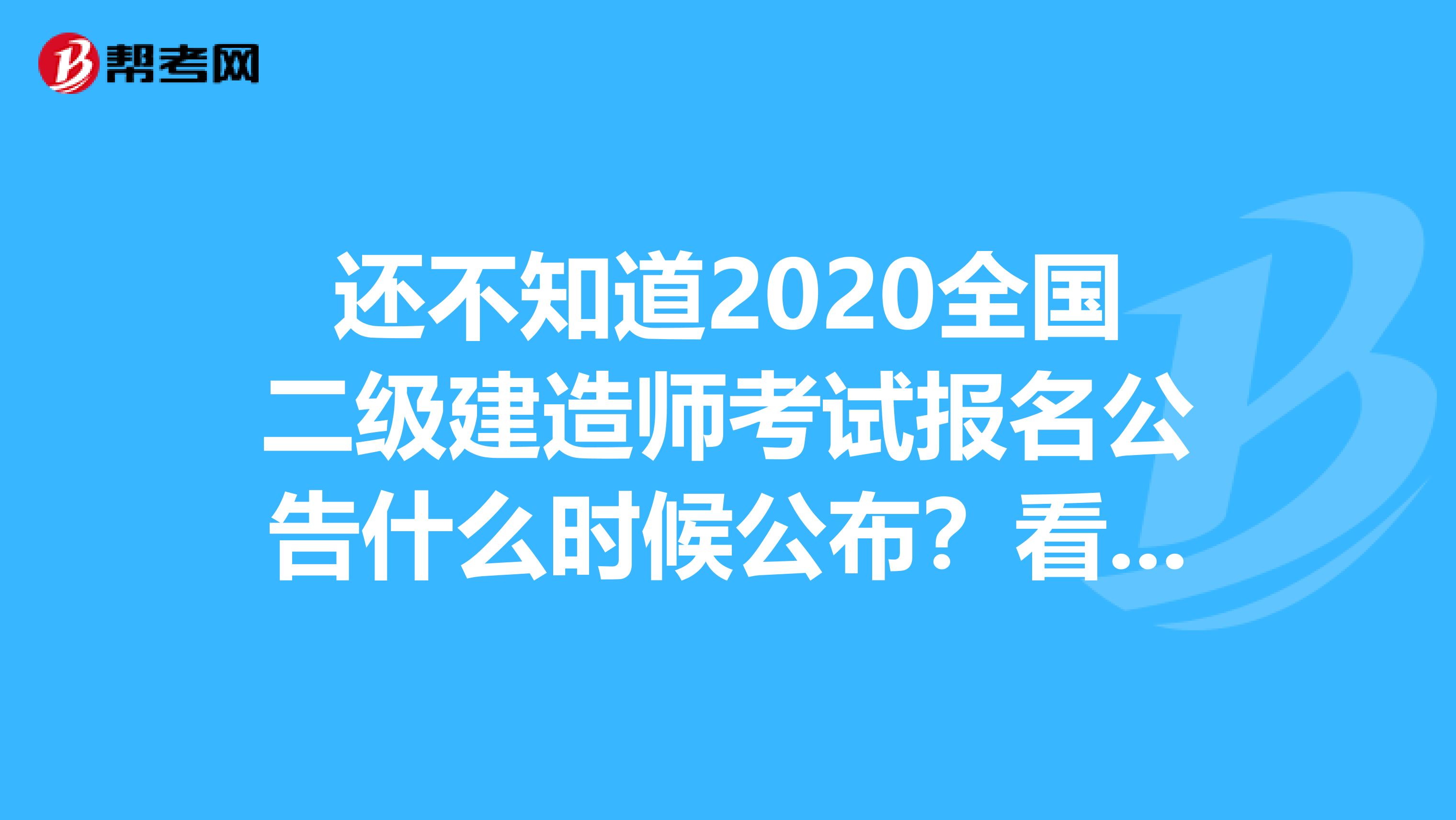 还不知道2020全国二级建造师考试报名公告什么时候公布？看过来