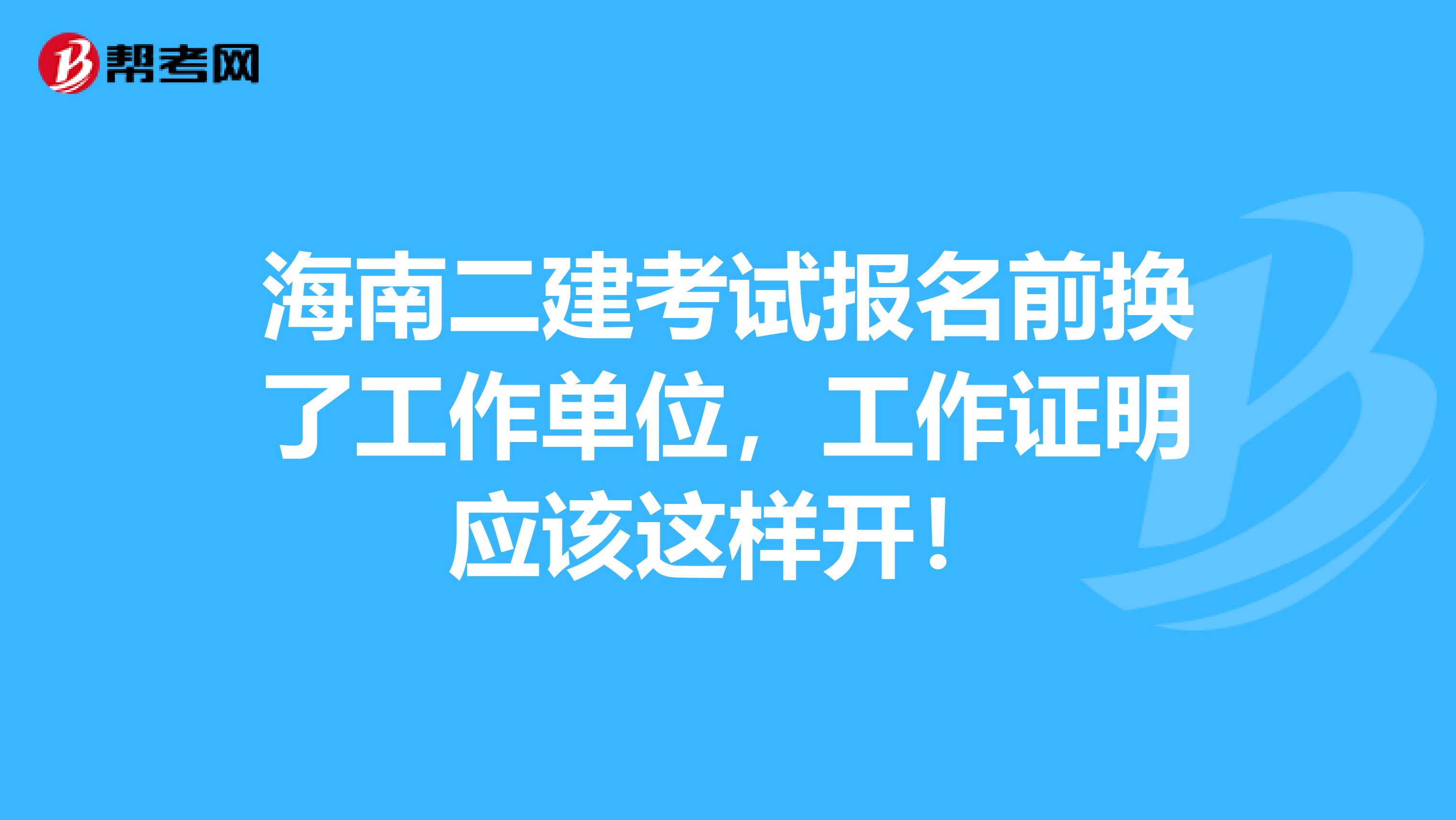 海南二建考试报名前换了工作单位，工作证明应该这样开！