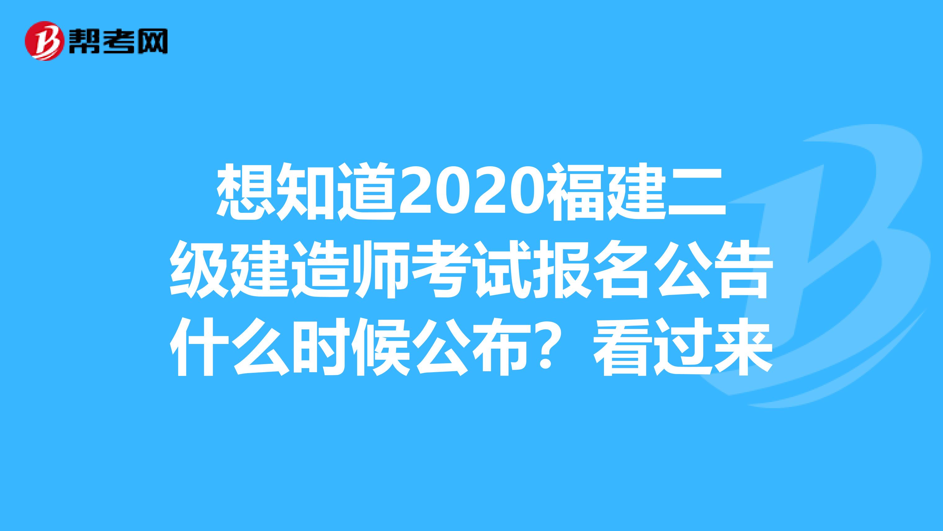 想知道2020福建二级建造师考试报名公告什么时候公布？看过来