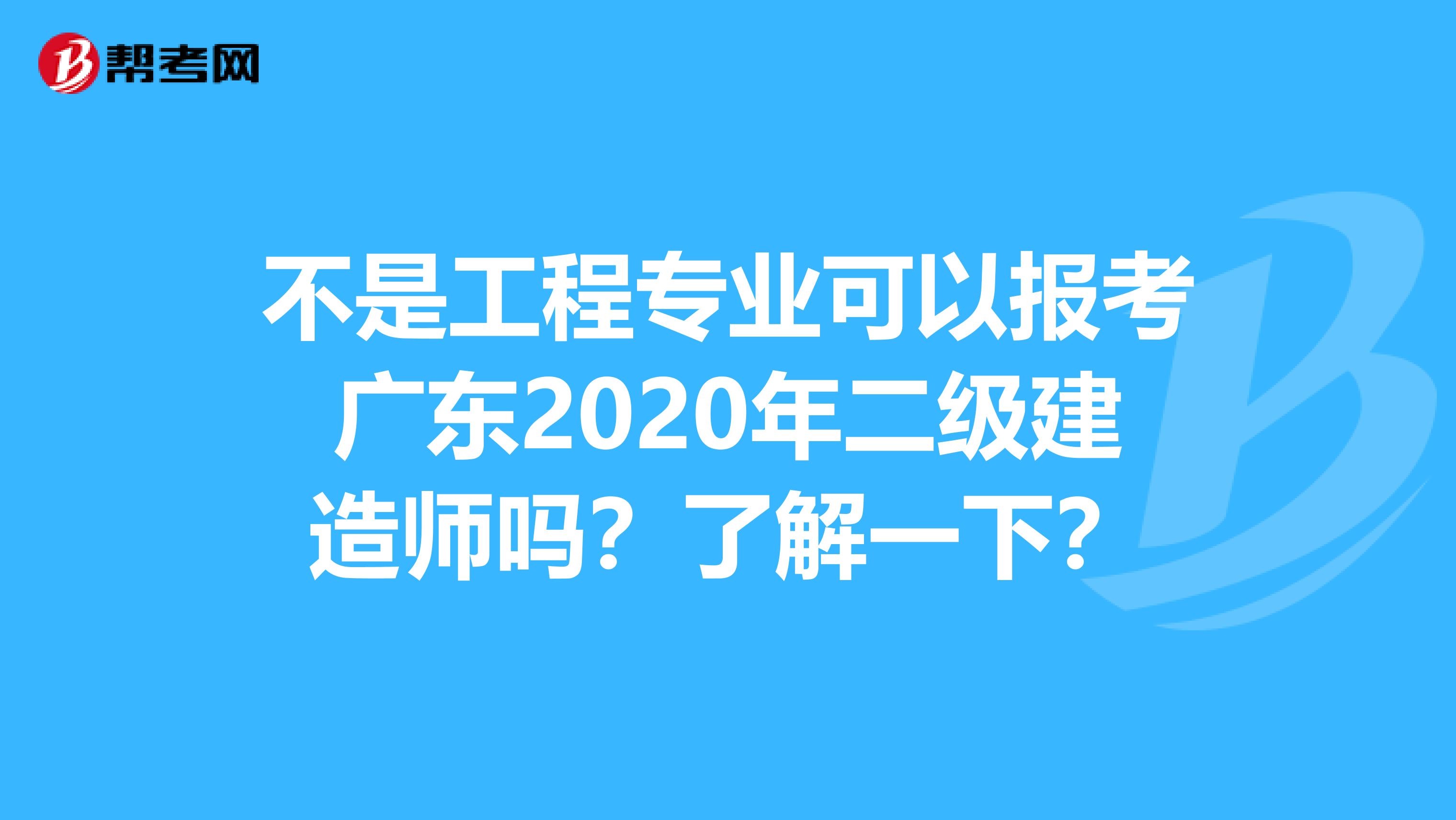 不是工程专业可以报考广东2020年二级建造师吗？了解一下？