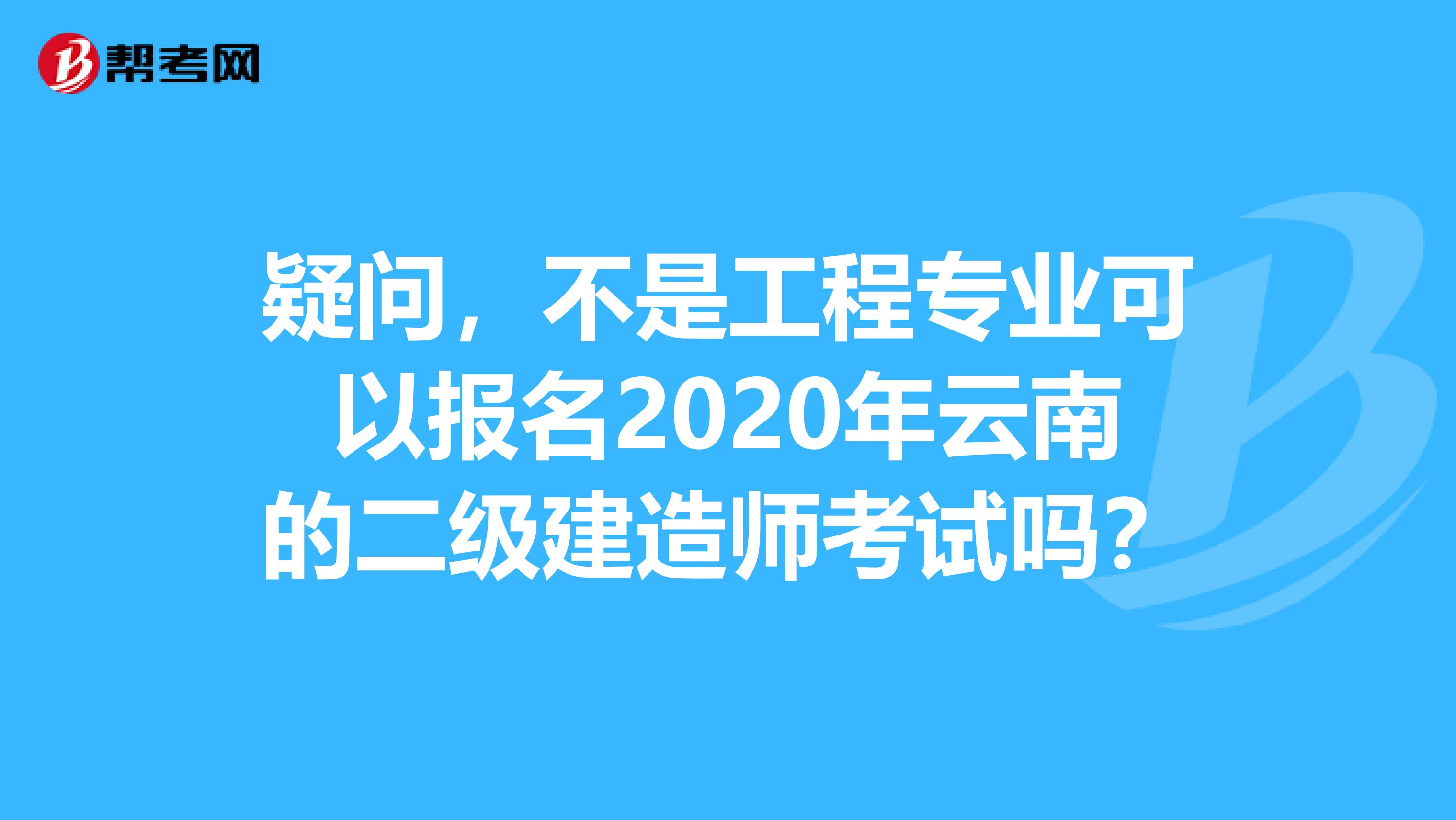 疑问，不是工程专业可以报名2020年云南的二级建造师考试吗？