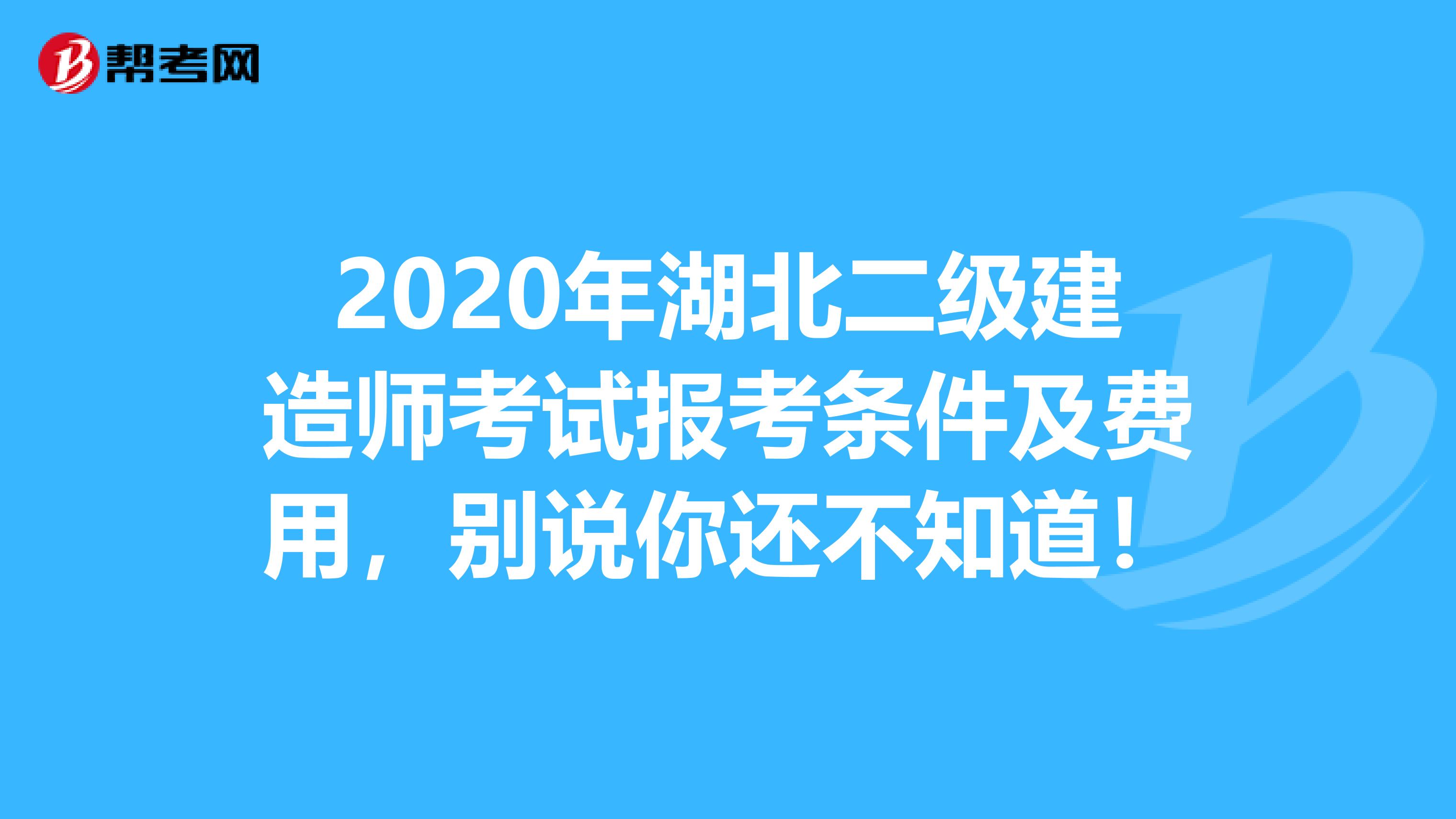 2020年湖北二级建造师考试报考条件及费用，别说你还不知道！