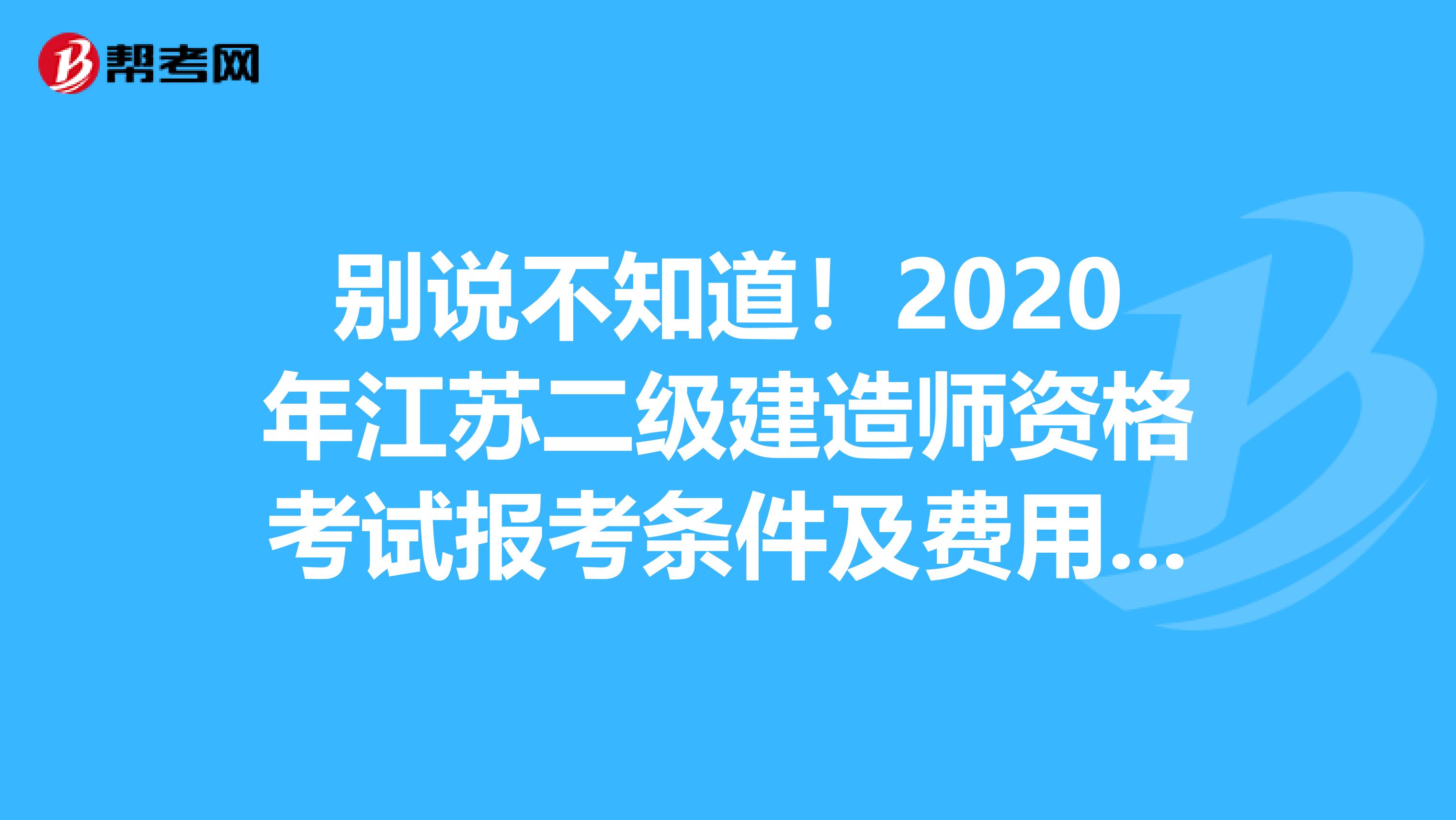 别说不知道！2020年江苏二级建造师资格考试报考条件及费用来了！