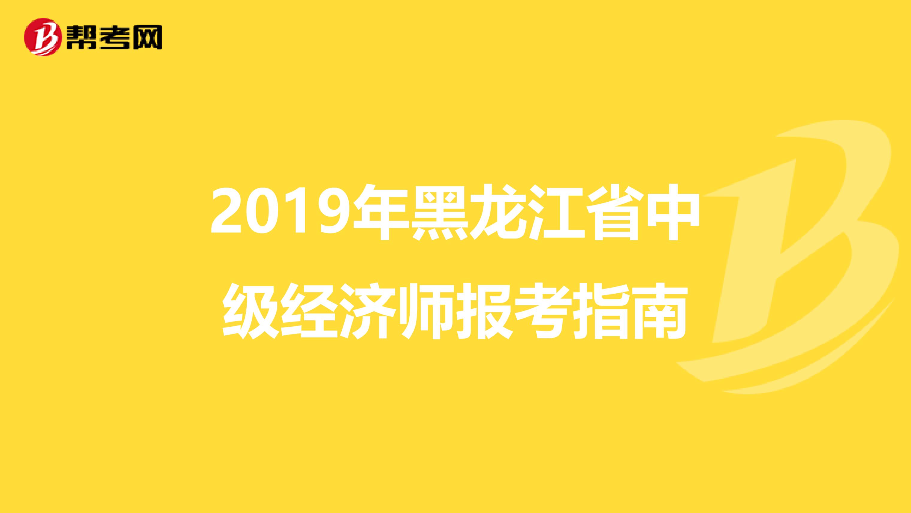 2019年黑龙江省中级经济师报考指南