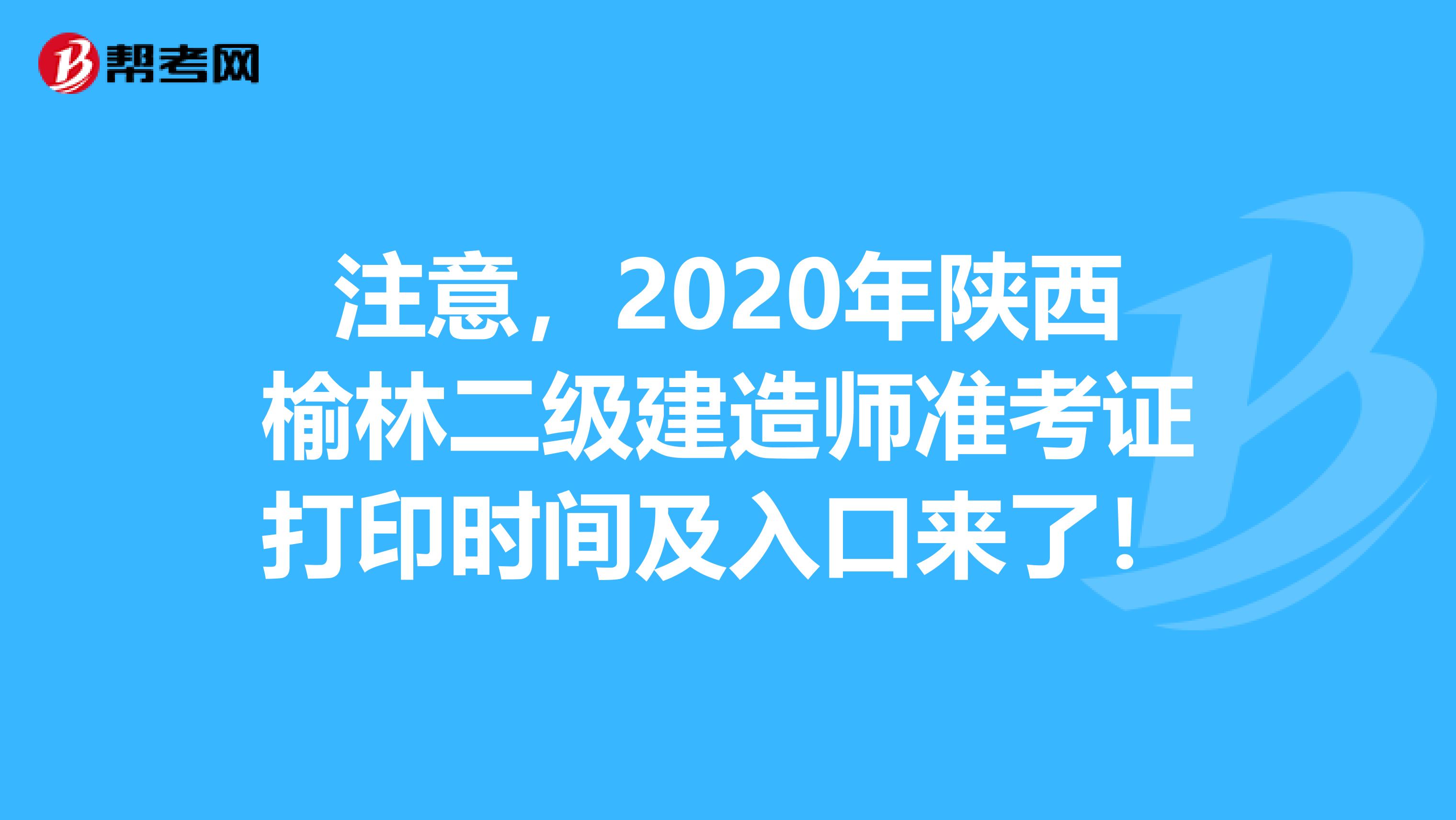 注意，2020年陕西榆林二级建造师准考证打印时间及入口来了！