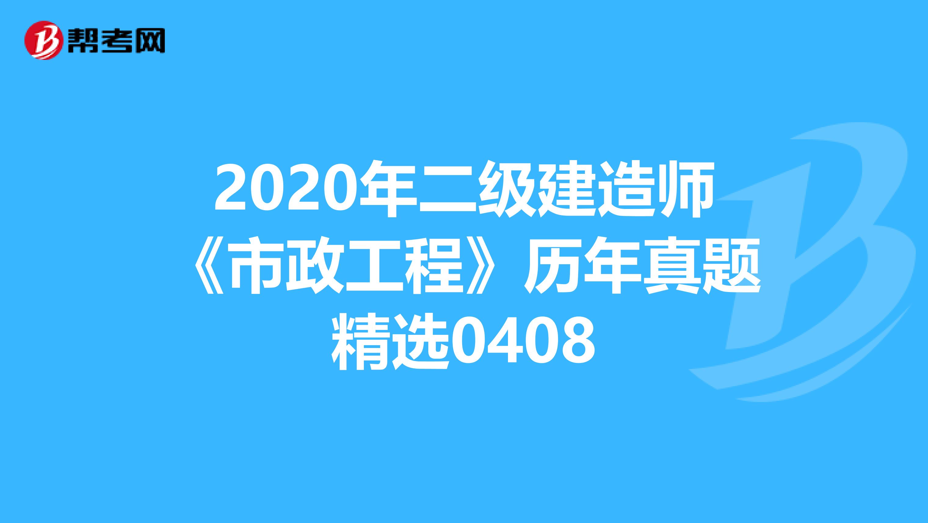 2020年二级建造师《市政工程》历年真题精选0408