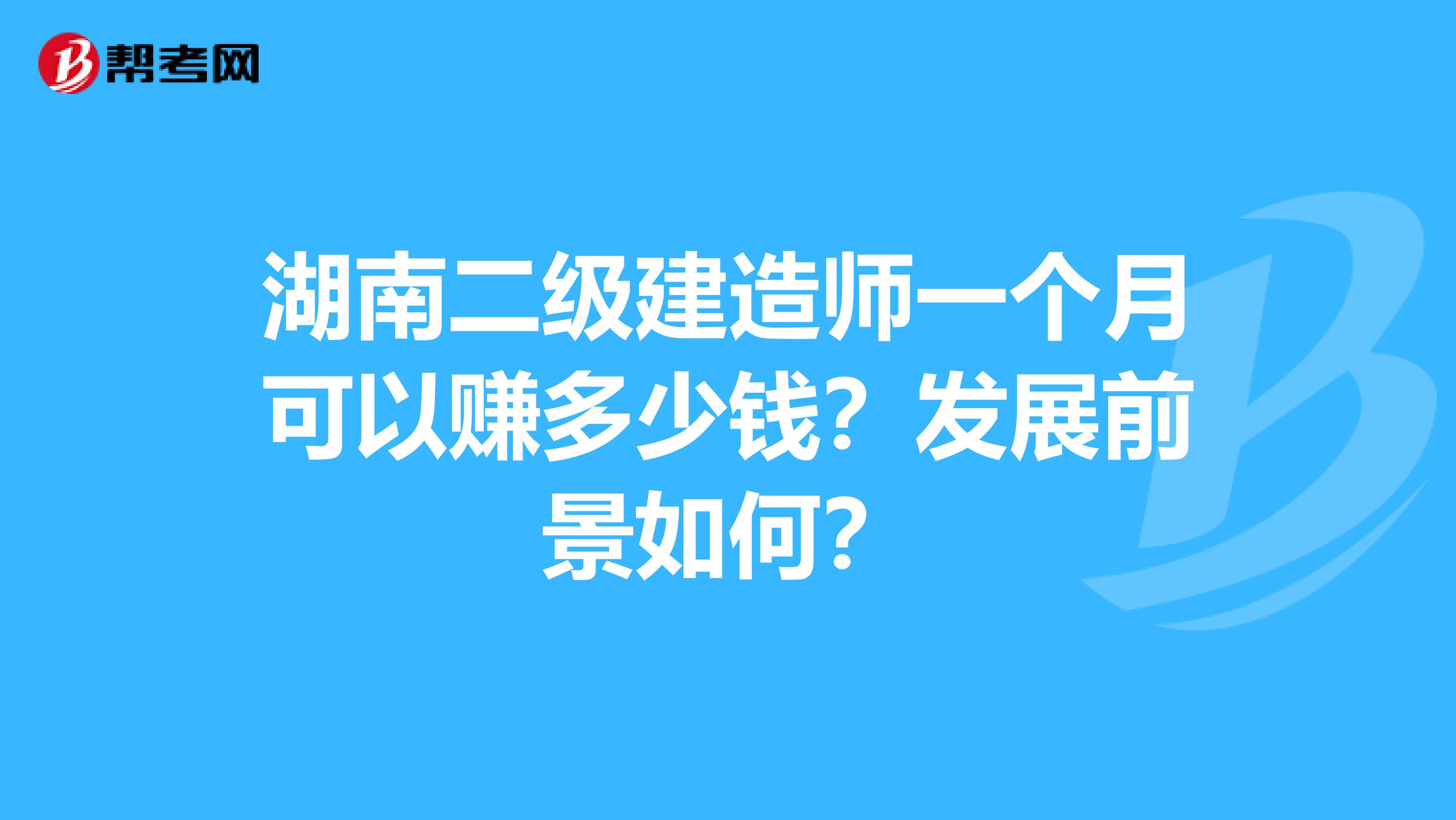 湖南二级建造师一个月可以赚多少钱？发展前景如何？