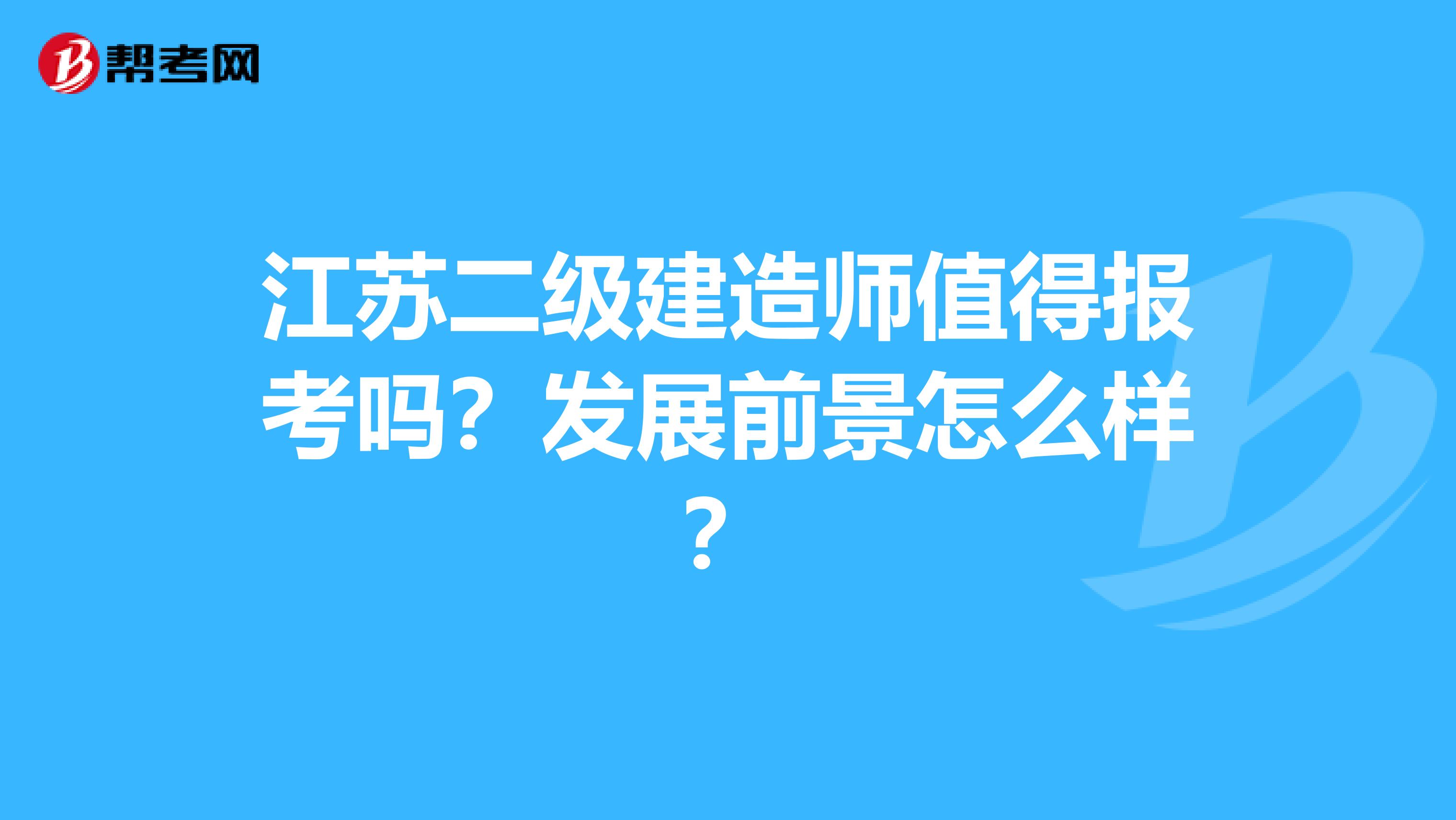 江苏二级建造师值得报考吗？发展前景怎么样？