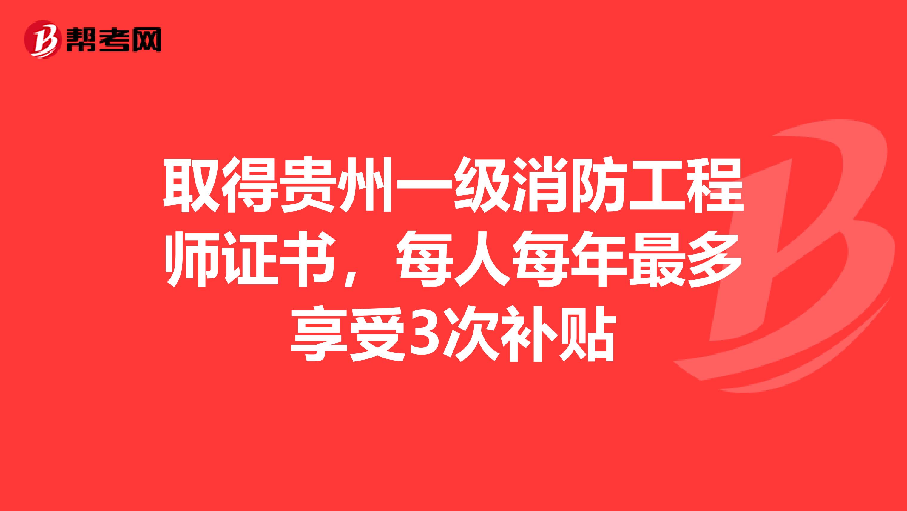 取得贵州一级消防工程师证书，每人每年最多享受3次补贴