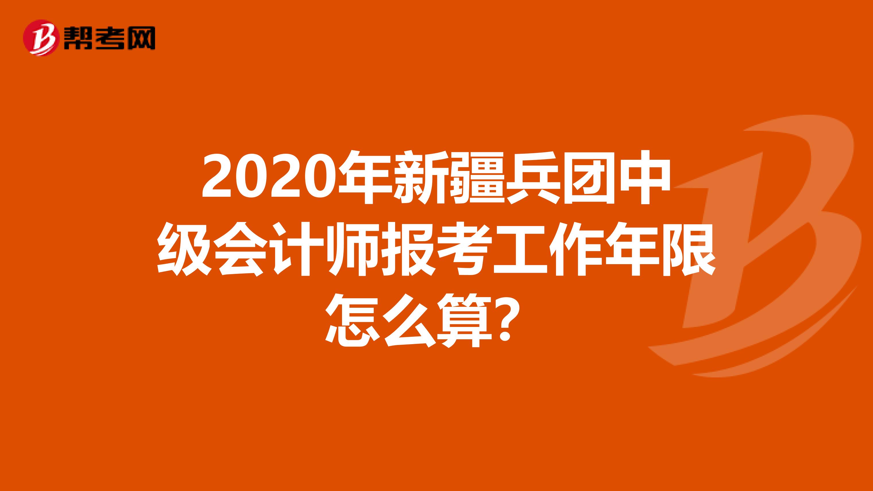 2020年新疆兵团中级会计师报考工作年限怎么算？