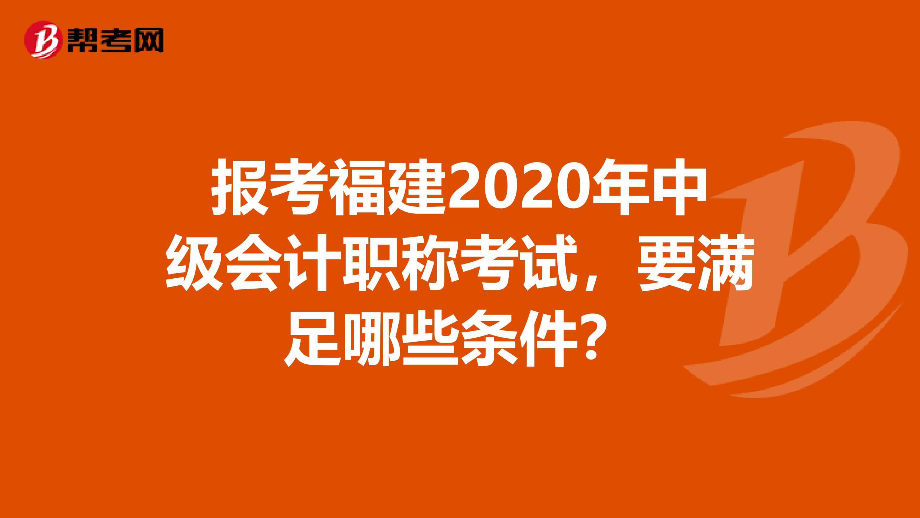 报考福建2020年中级会计职称考试，要满足哪些条件？