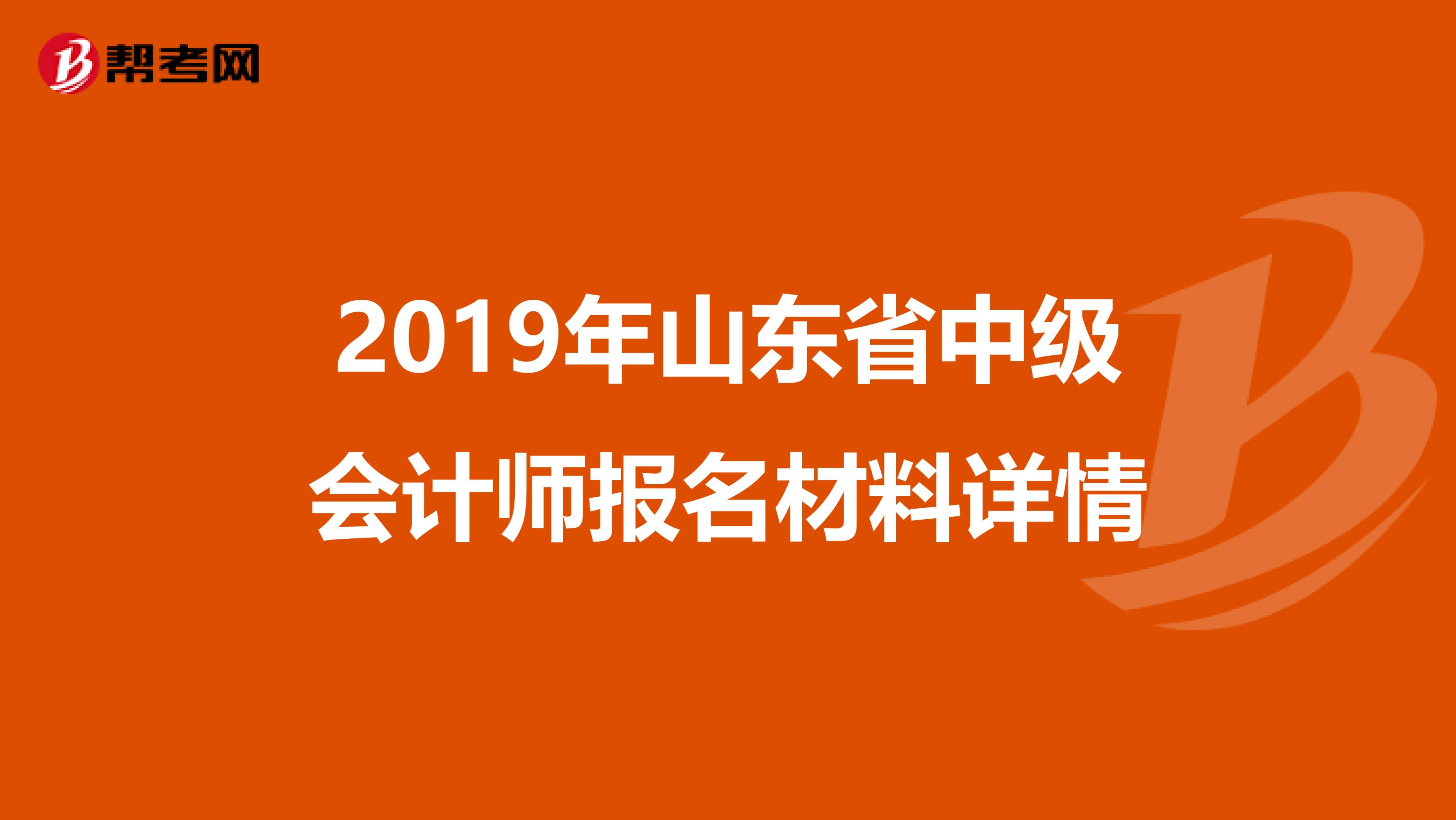 2019年山東省中級會計師報名材料詳情