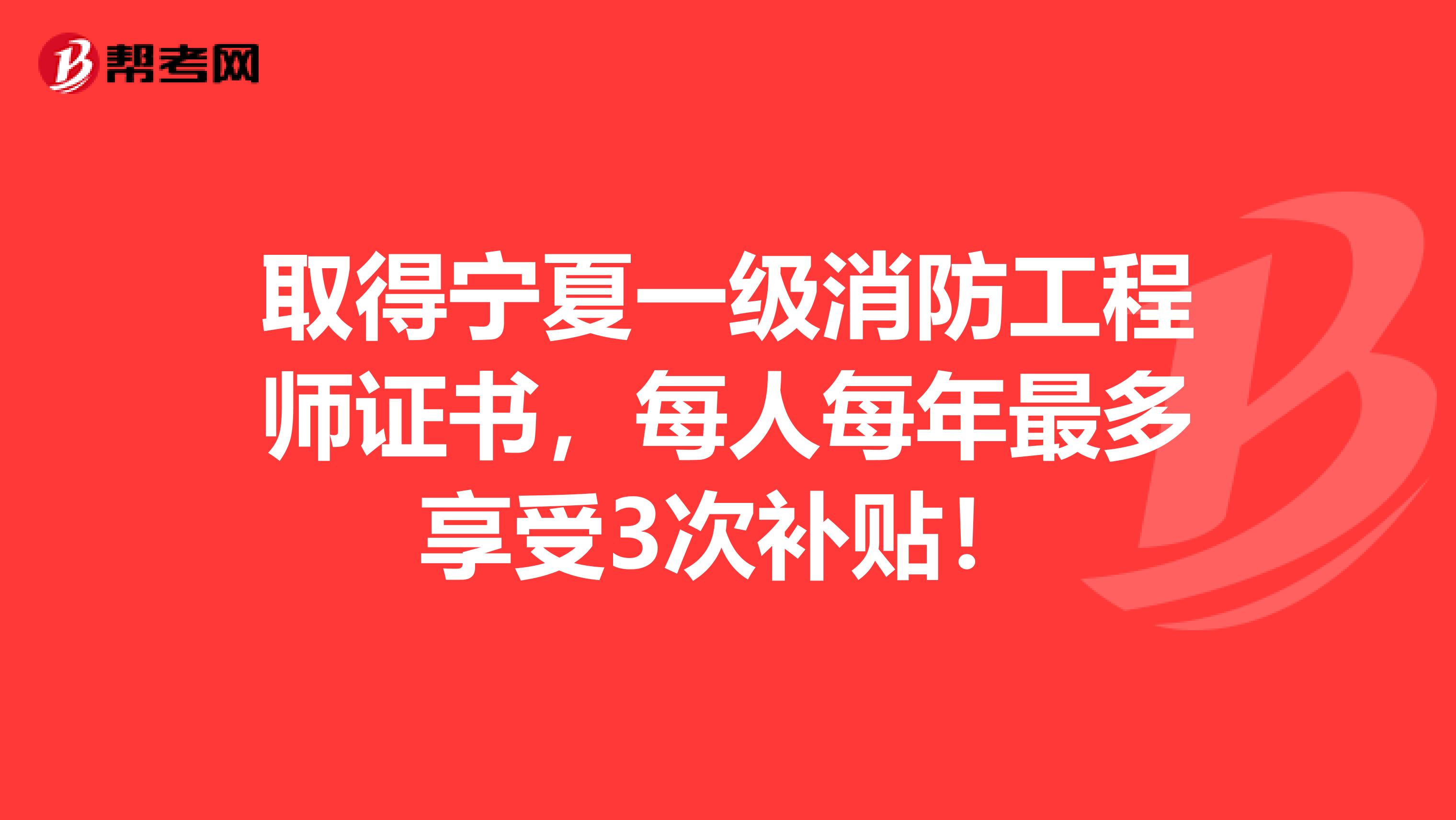 取得宁夏一级消防工程师证书，每人每年最多享受3次补贴！