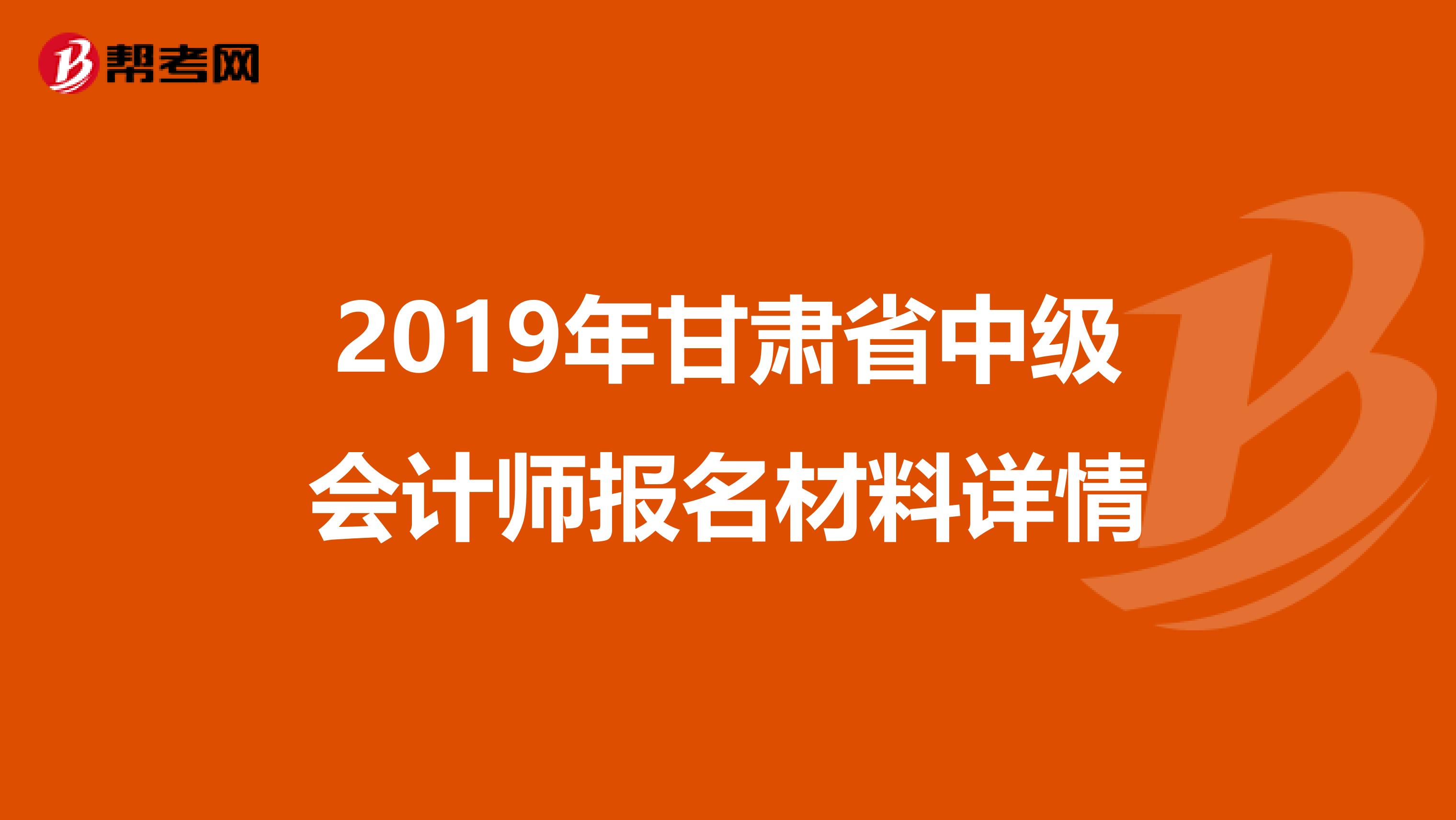 2019年甘肅省中級會計師報名材料詳情