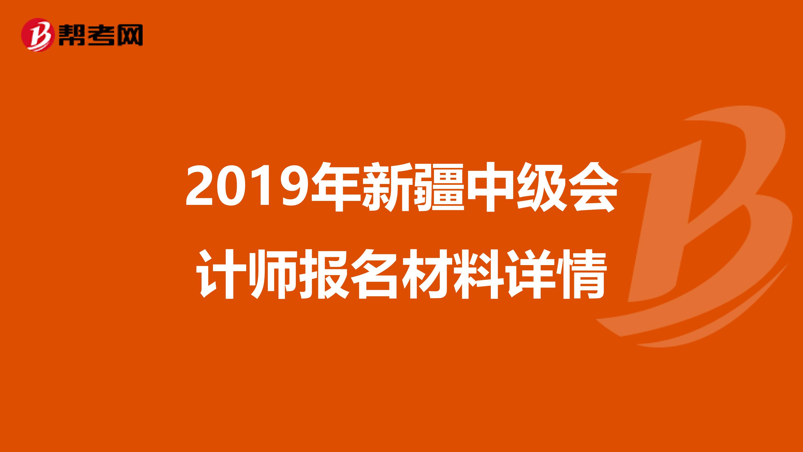 2019年新疆中级会计师报名材料详情