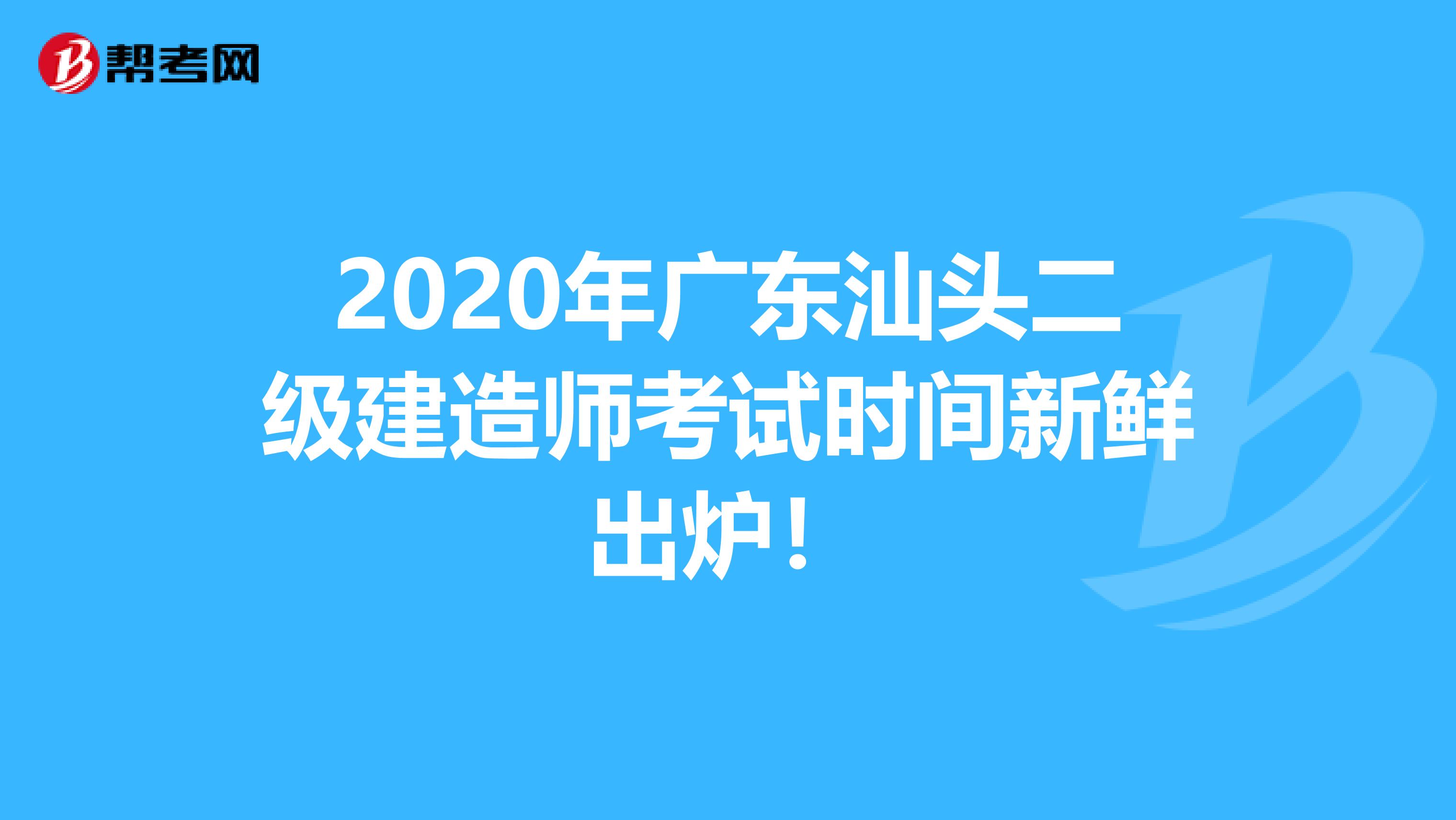2020年广东汕头二级建造师考试时间新鲜出炉！