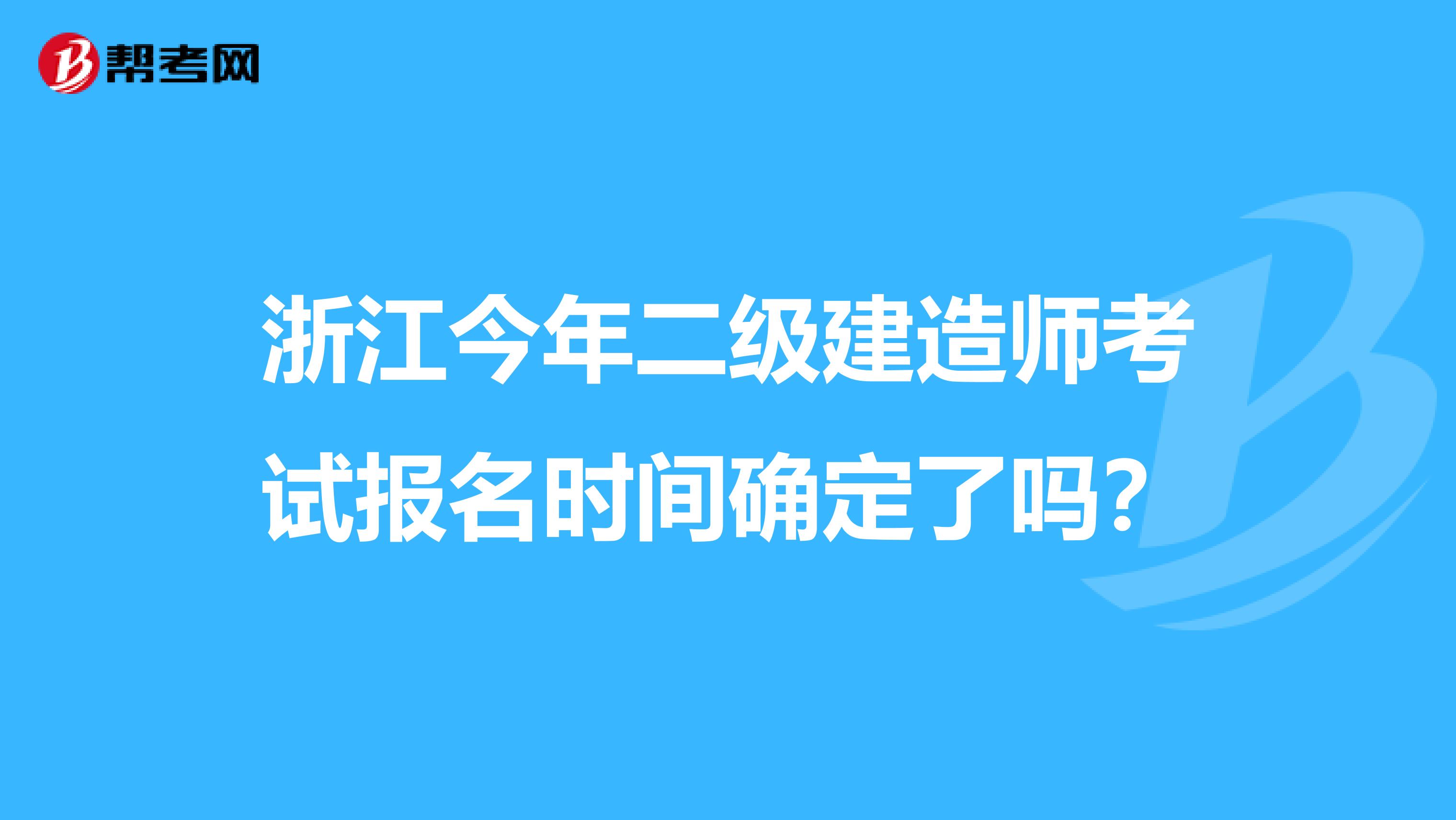 浙江今年二级建造师考试报名时间确定了吗？