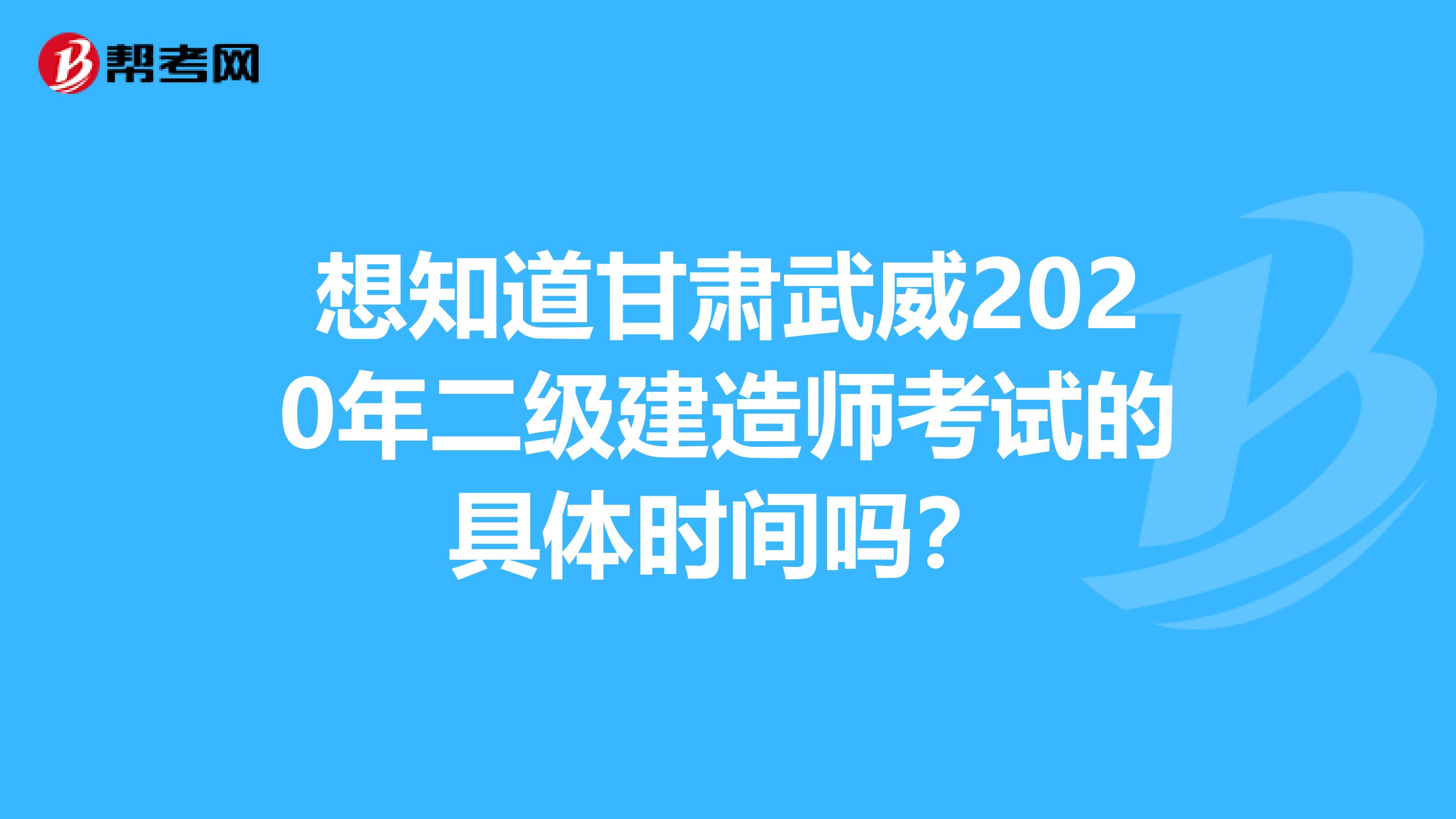 想知道甘肃武威2020年二级建造师考试的具体时间吗？