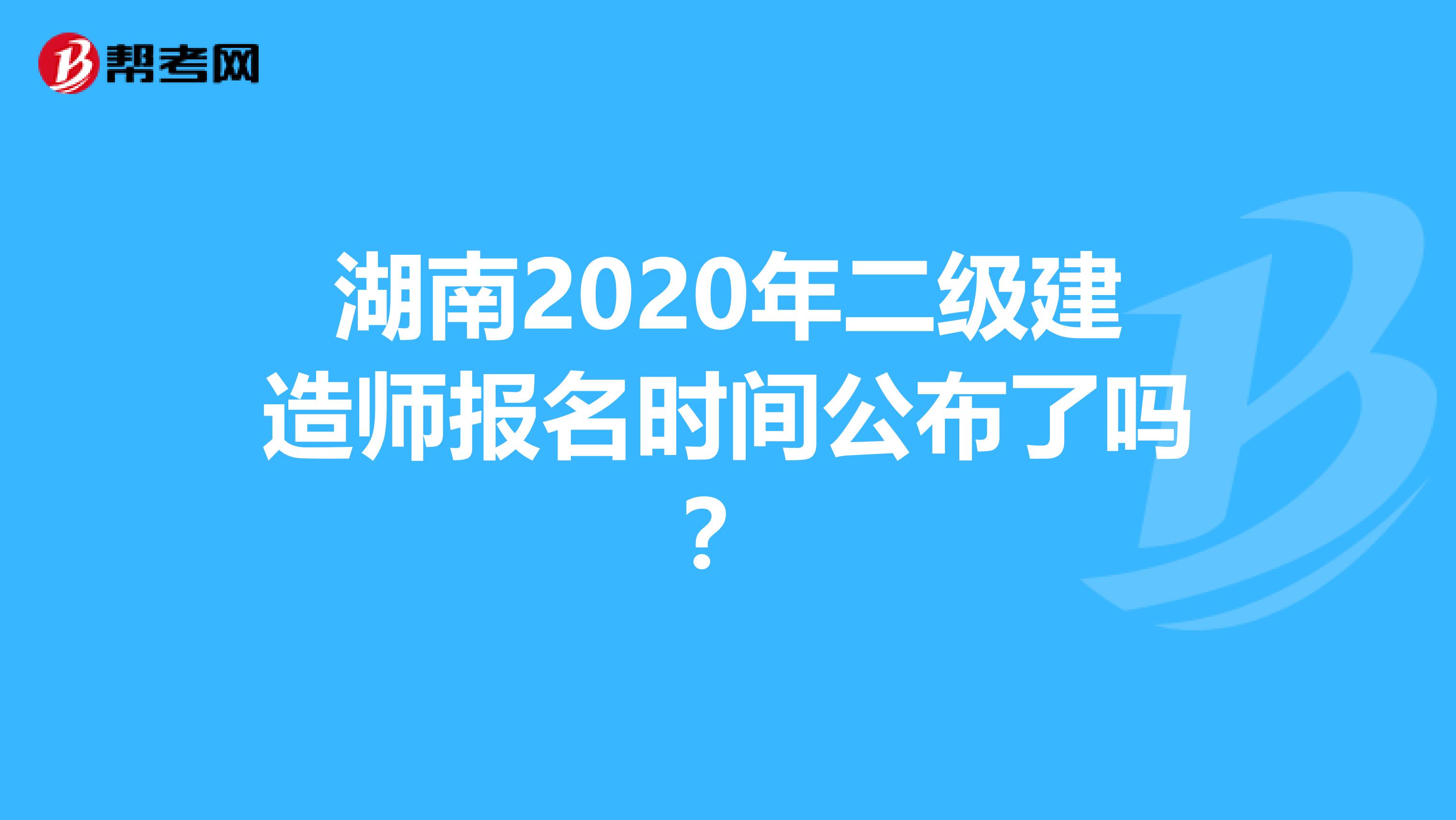 湖南2020年二级建造师报名时间公布了吗？