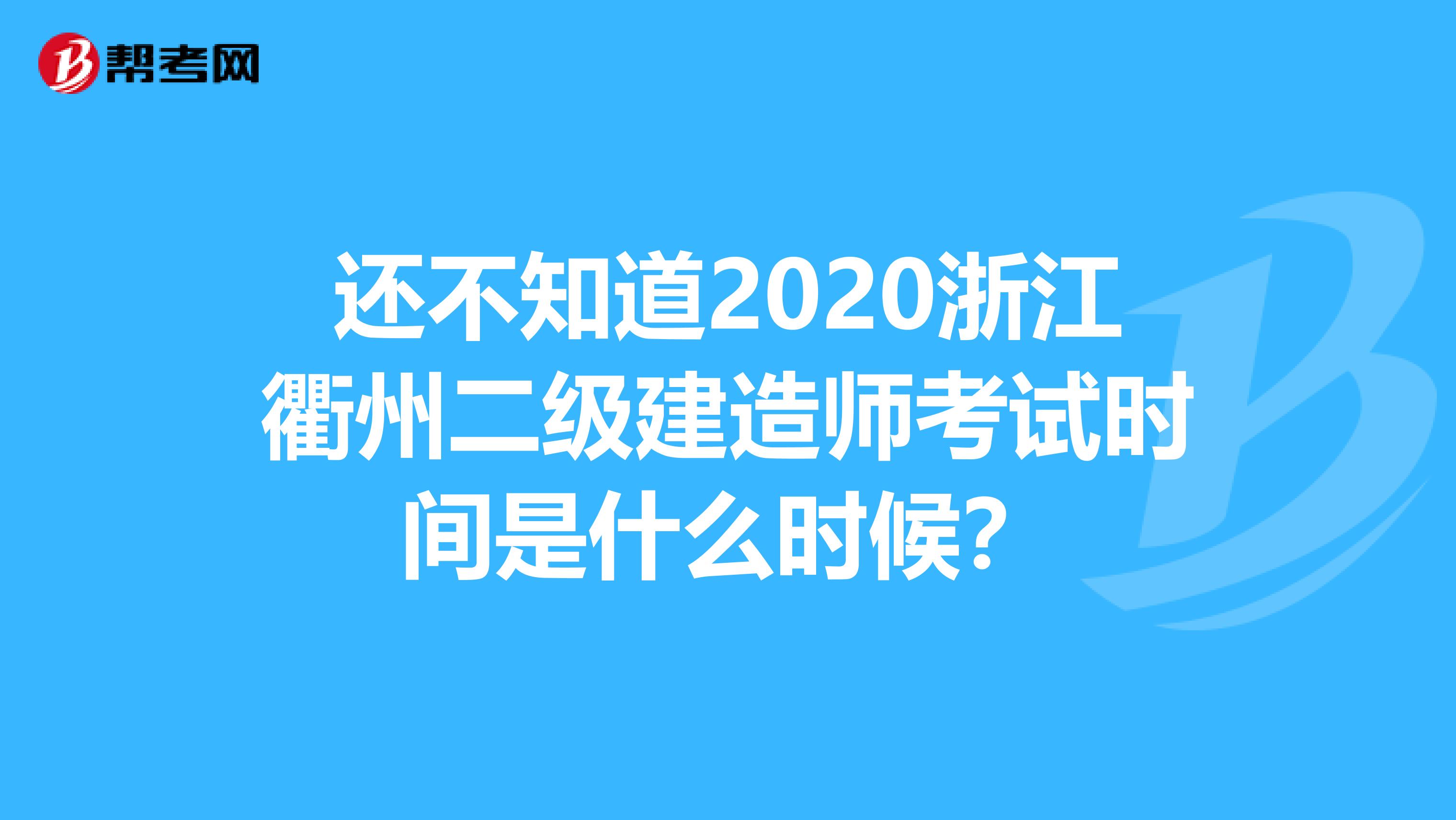 还不知道2020浙江衢州二级建造师考试时间是什么时候？