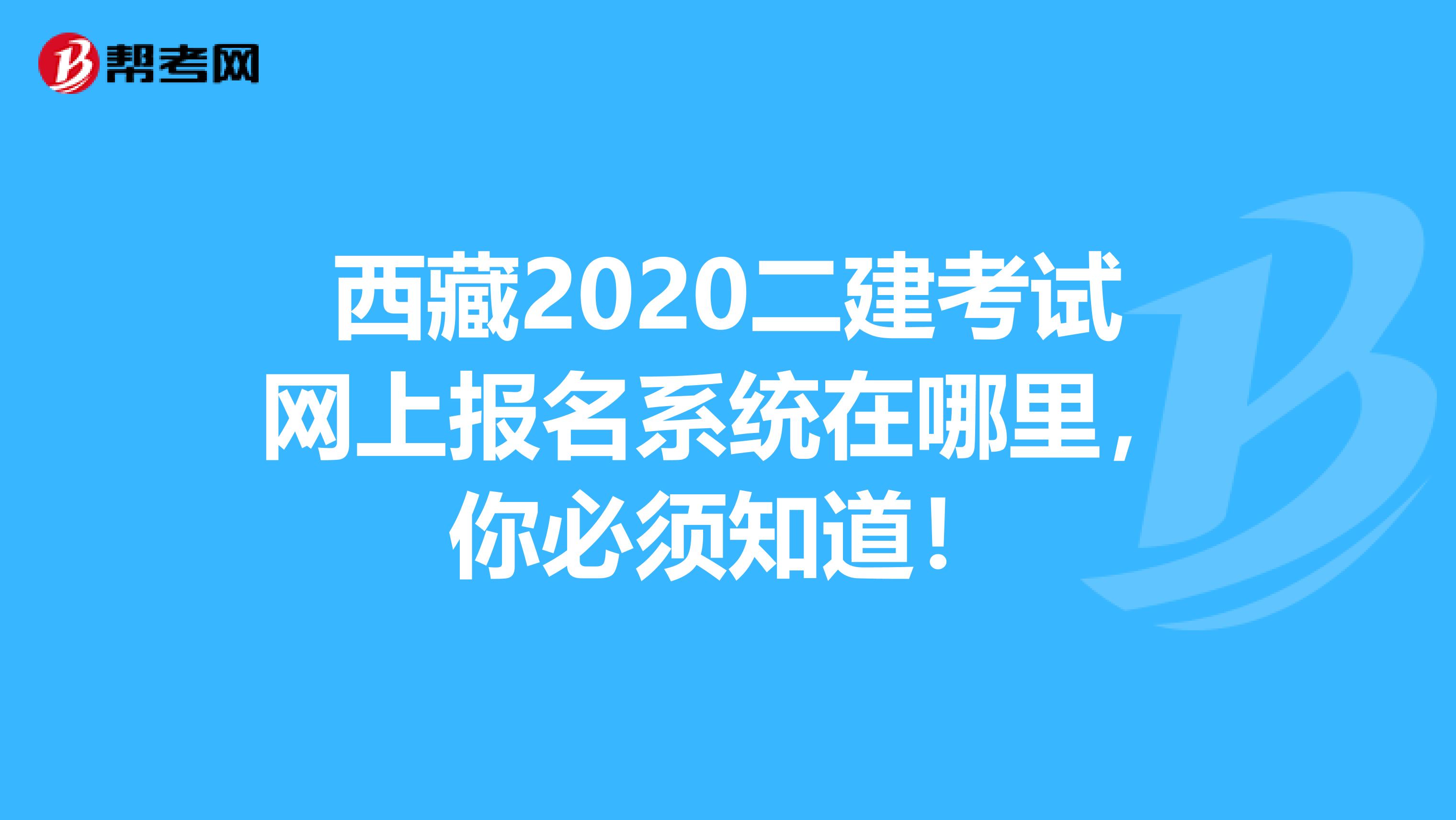 西藏2020二建考试网上报名系统在哪里，你必须知道！