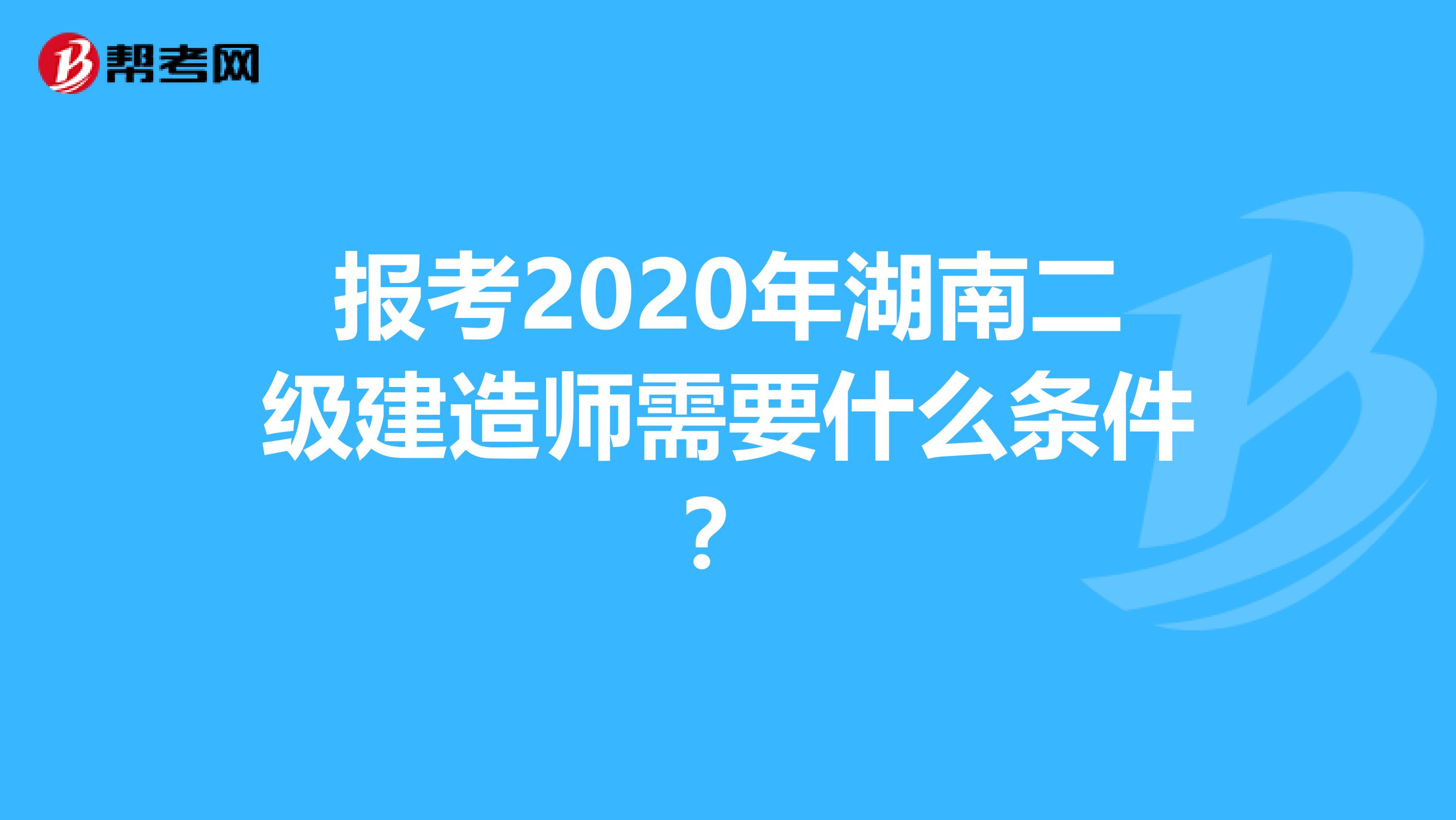 报考2020年湖南二级建造师需要什么条件？