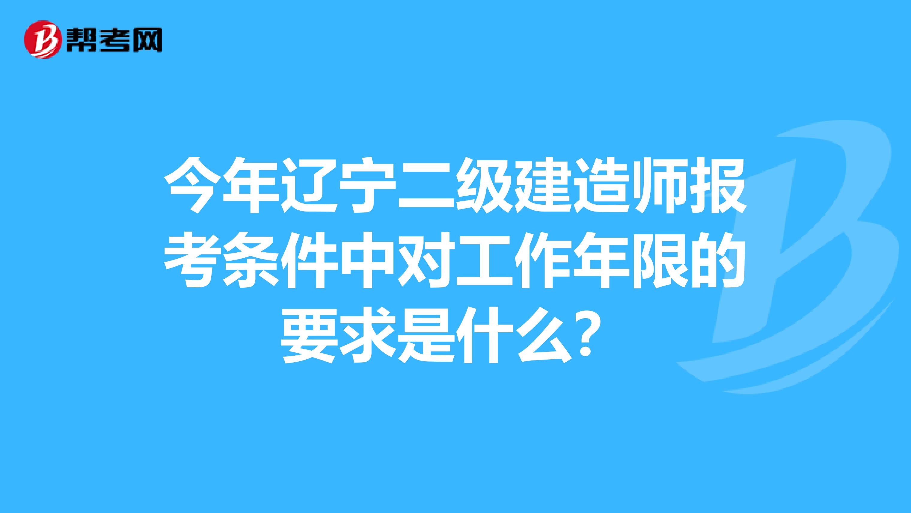 今年遼寧二級建造師報考條件中對工作年限的要求是什么？