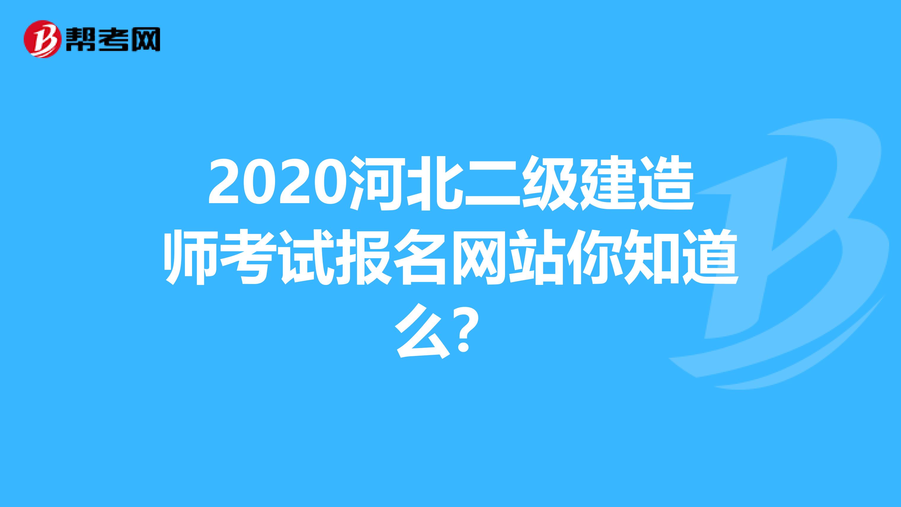 2020河北二级建造师考试报名网站你知道么？