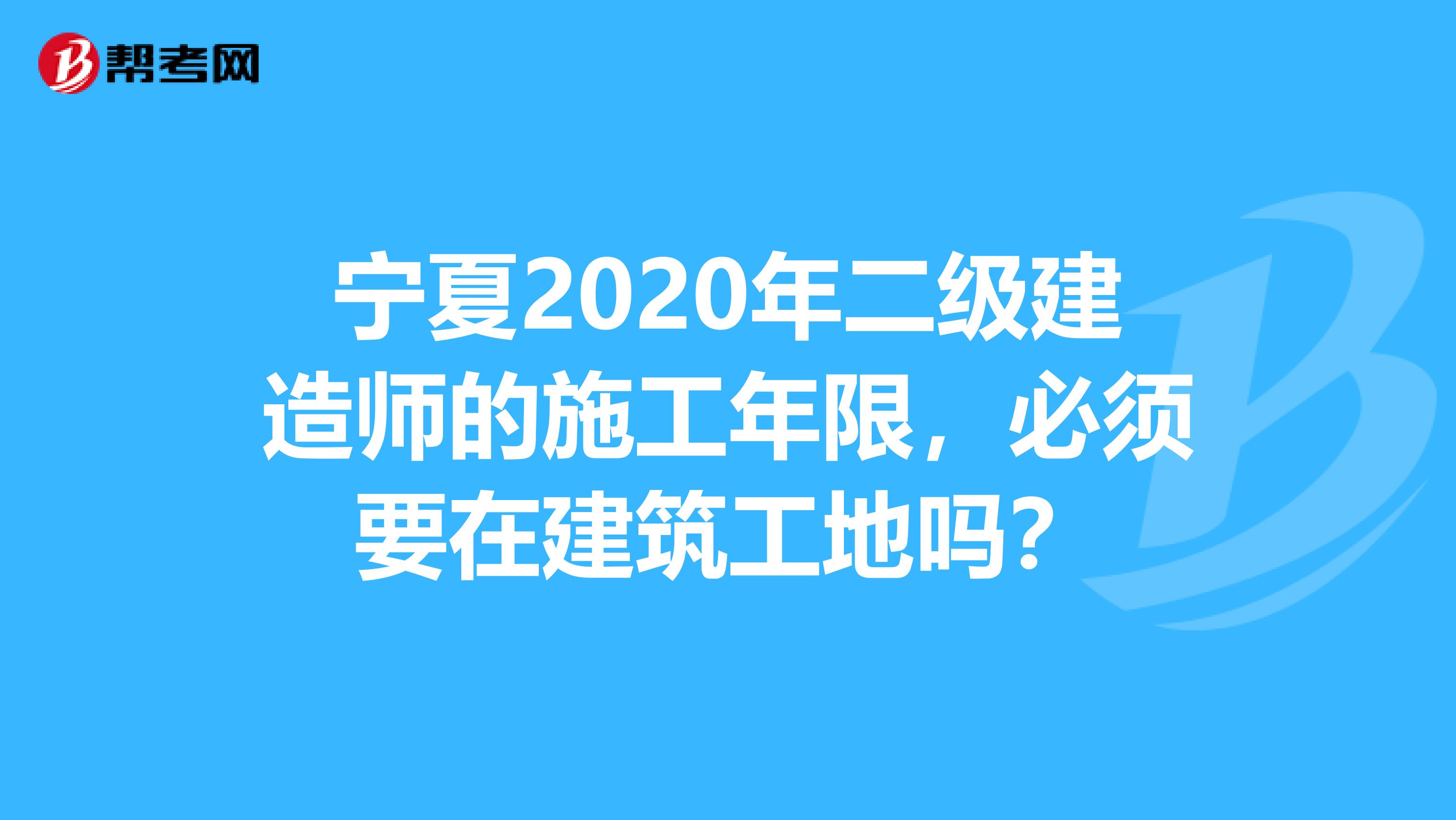 宁夏2020年二级建造师的施工年限，必须要在建筑工地吗？