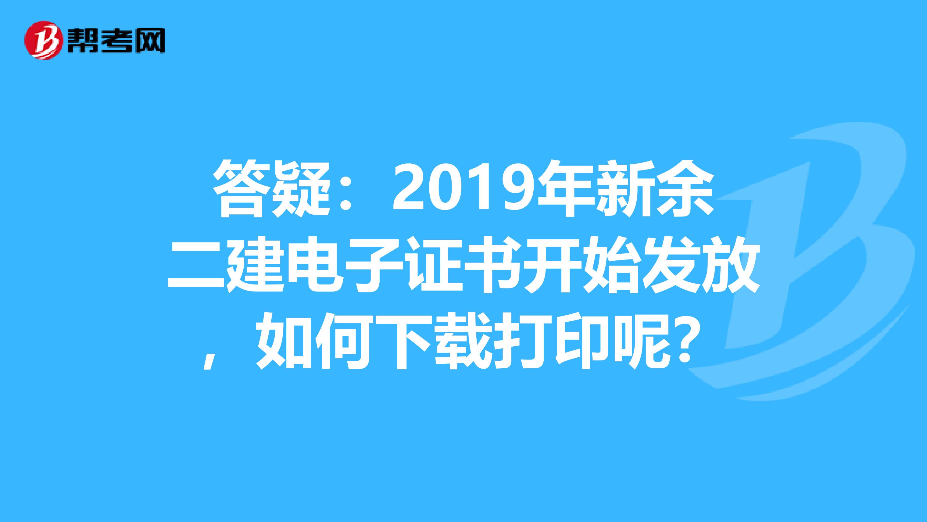 答疑：2019年新余二建电子证书开始发放，如何下载打印呢？