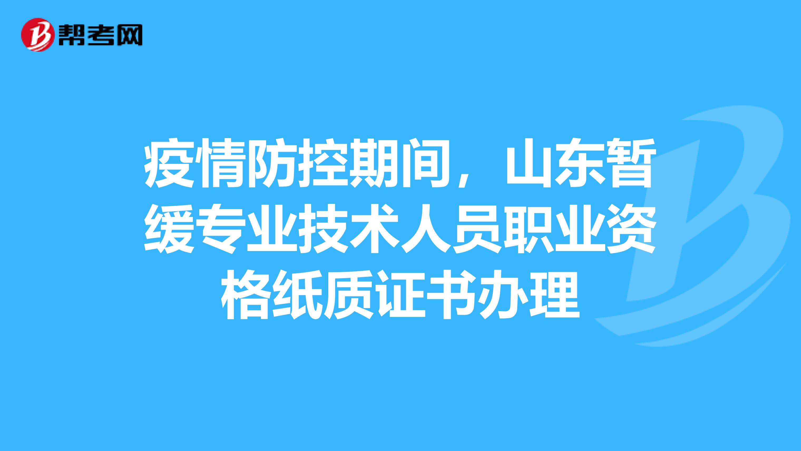 疫情防控期间，山东暂缓专业技术人员职业资格纸质证书办理