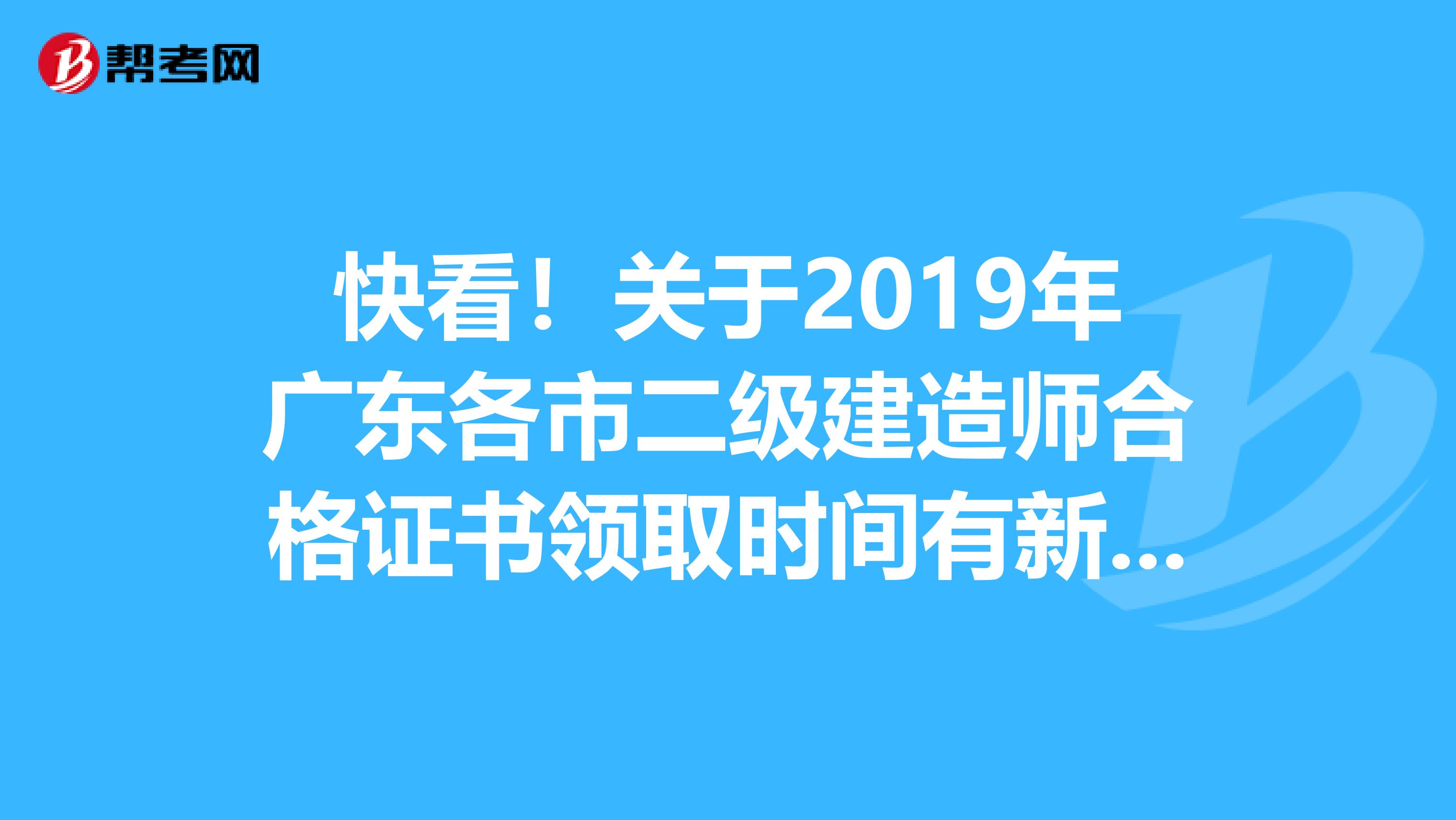 快看！关于2019年广东各市二级建造师合格证书领取时间有新消息啦！